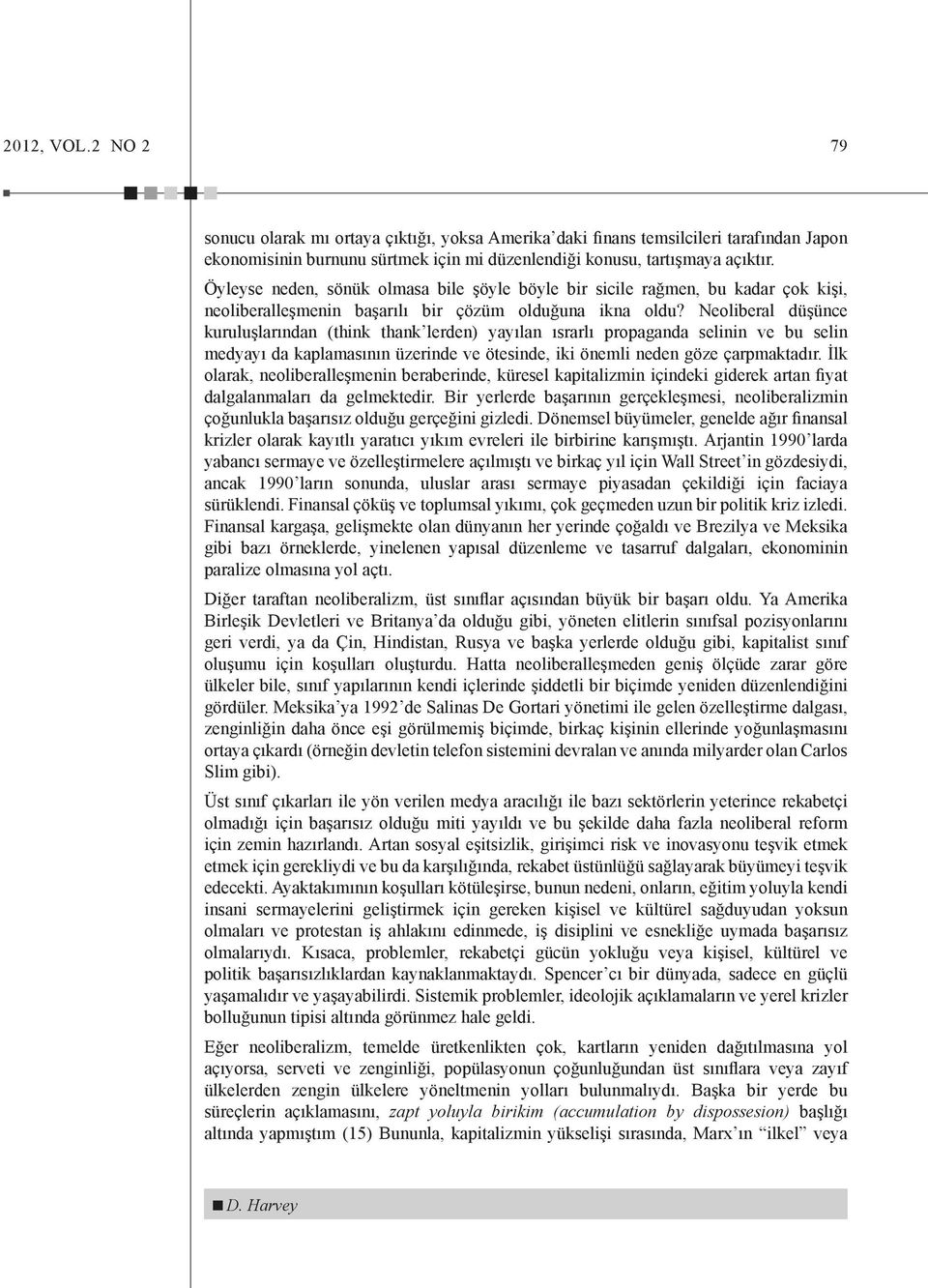 Neoliberal düşünce kuruluşlarından (think thank lerden) yayılan ısrarlı propaganda selinin ve bu selin medyayı da kaplamasının üzerinde ve ötesinde, iki önemli neden göze çarpmaktadır.