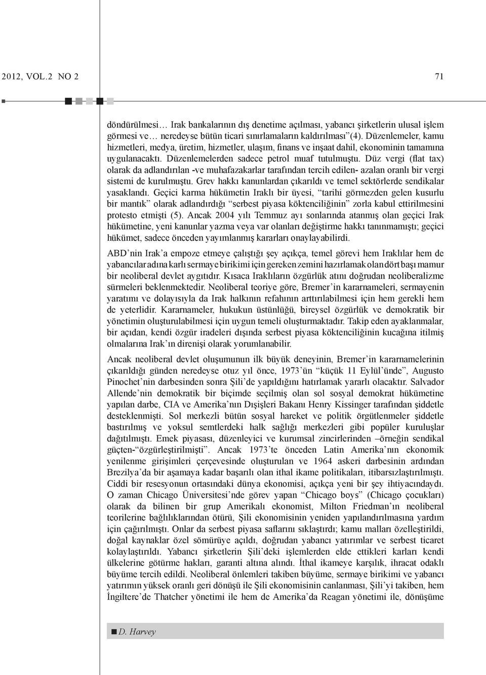 Düz vergi (flat tax) olarak da adlandırılan -ve muhafazakarlar tarafından tercih edilen- azalan oranlı bir vergi sistemi de kurulmuştu.