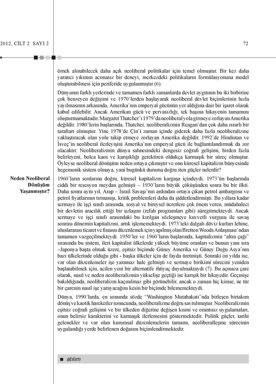 Dünyanın farklı yerlerinde ve tamamen farklı zamanlarda devlet aygıtının bu iki birbirine çok benzeyen değişimi ve 1970 lerden başlayarak neoliberal devlet biçimlerinin hızla yayılmasının arkasında,