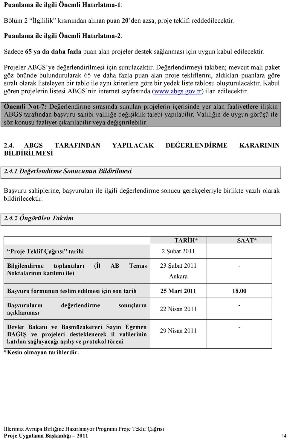 Değerlendirmeyi takiben; mevcut mali paket göz önünde bulundurularak 65 ve daha fazla puan alan proje tekliflerini, aldıkları puanlara göre sıralı olarak listeleyen bir tablo ile aynı kriterlere göre