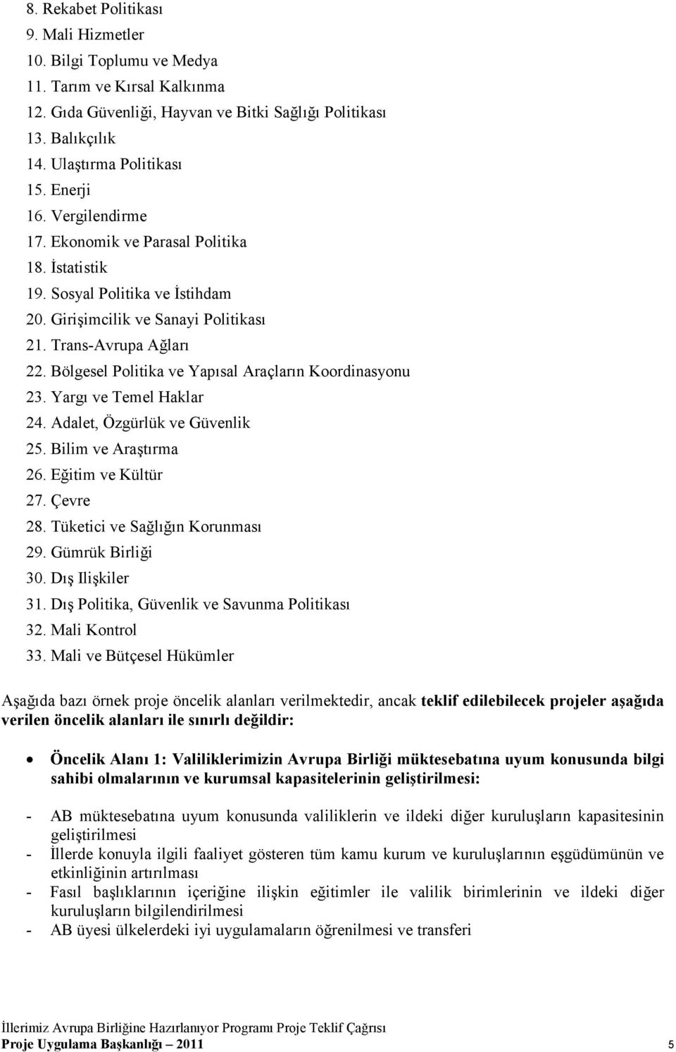 Bölgesel Politika ve Yapısal Araçların Koordinasyonu 23. Yargı ve Temel Haklar 24. Adalet, Özgürlük ve Güvenlik 25. Bilim ve Araştırma 26. Eğitim ve Kültür 27. Çevre 28.