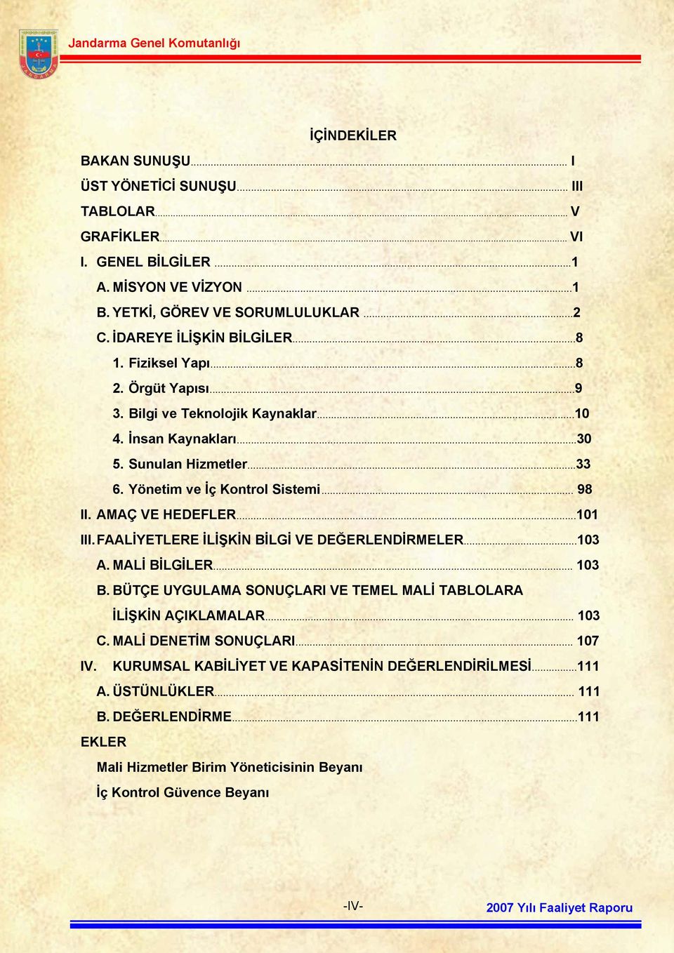 .. 98 II. AMAÇ VE HEDEFLER...101 III. FAALİYETLERE İLİŞKİN BİLGİ VE DEĞERLENDİRMELER...103 A. MALİ BİLGİLER... 103 B. BÜTÇE UYGULAMA SONUÇLARI VE TEMEL MALİ TABLOLARA İLİŞKİN AÇIKLAMALAR... 103 C.