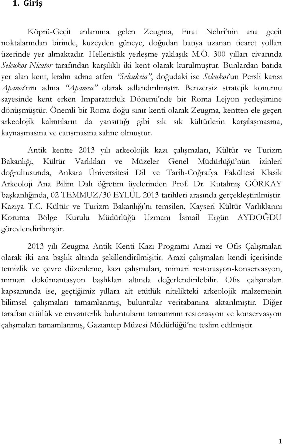 Bunlardan batıda yer alan kent, kralın adına atfen Seleukeia, doğudaki ise Seleukos un Persli karısı Apama nın adına Apamea olarak adlandırılmıştır.