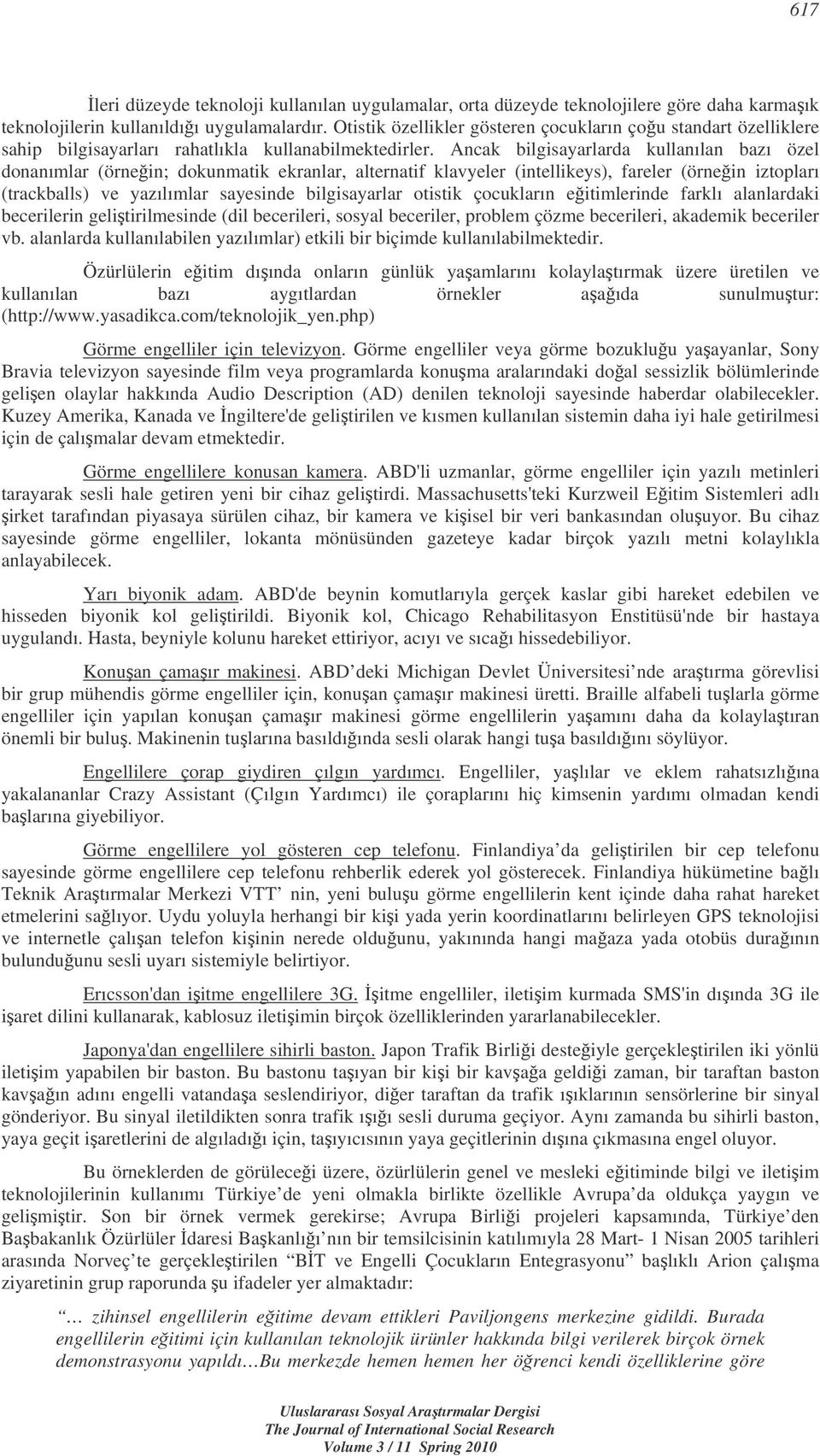 Ancak bilgisayarlarda kullanılan bazı özel donanımlar (örnein; dokunmatik ekranlar, alternatif klavyeler (intellikeys), fareler (örnein iztopları (trackballs) ve yazılımlar sayesinde bilgisayarlar