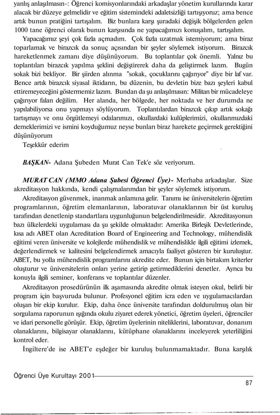 Çok fazla uzatmak istemiyorum; ama biraz toparlamak ve birazcık da sonuç açısından bir şeyler söylemek istiyorum. Birazcık hareketlenmek zamanı diye düşünüyorum. Bu toplantılar çok önemli.