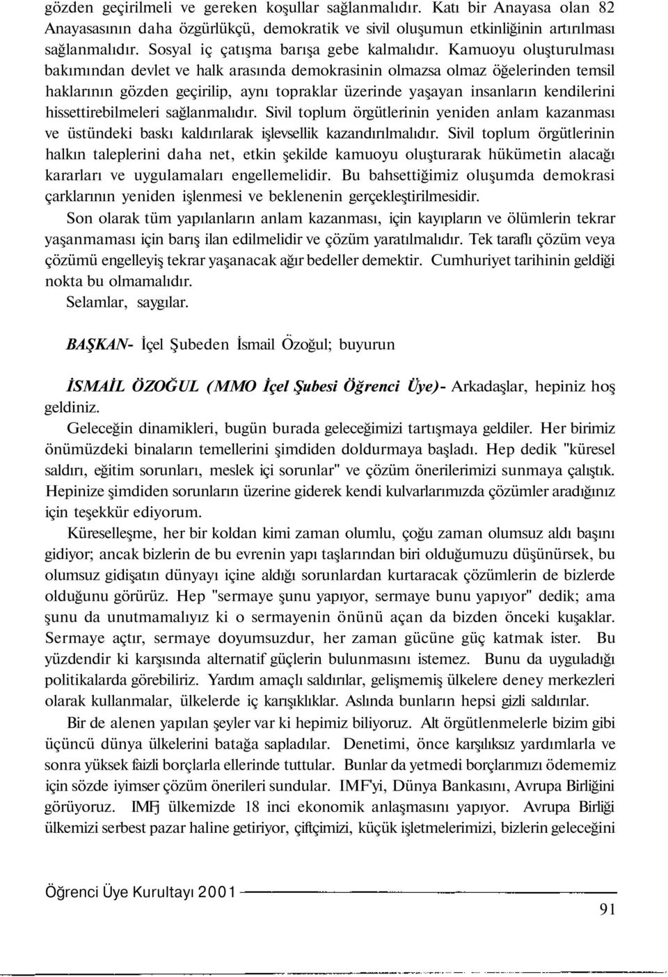 Kamuoyu oluşturulması bakımından devlet ve halk arasında demokrasinin olmazsa olmaz öğelerinden temsil haklarının gözden geçirilip, aynı topraklar üzerinde yaşayan insanların kendilerini