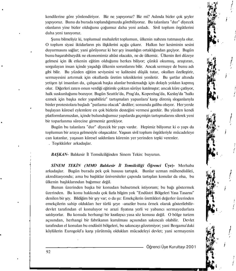 Şunu bilmeliyiz ki, toplumsal muhalefet toplumun, ülkenin nabzını tutmasıyla olur. O toplum siyasi iktidarların pis ilişkilerini açığa çıkarır.