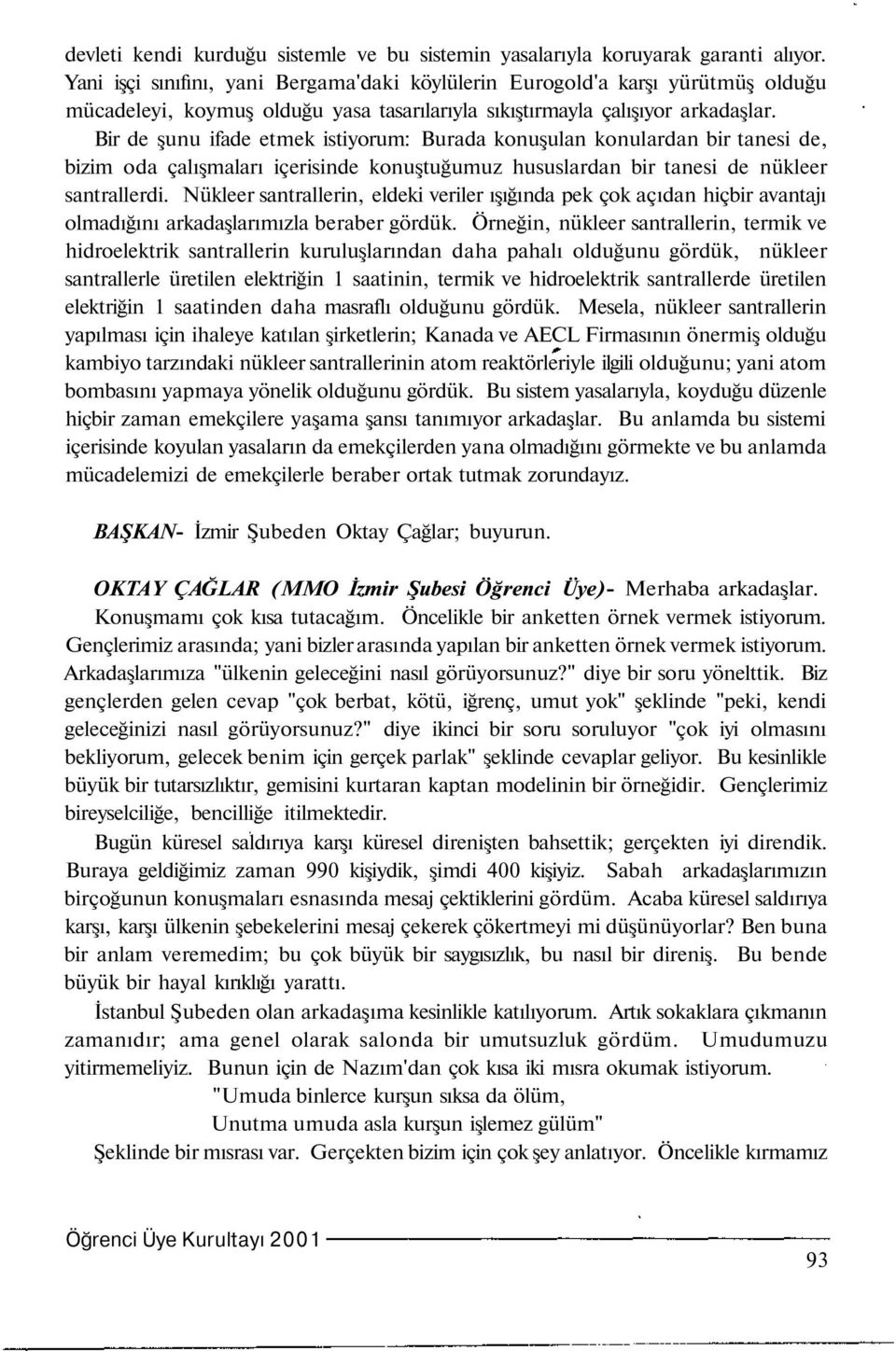 Bir de şunu ifade etmek istiyorum: Burada konuşulan konulardan bir tanesi de, bizim oda çalışmaları içerisinde konuştuğumuz hususlardan bir tanesi de nükleer santrallerdi.