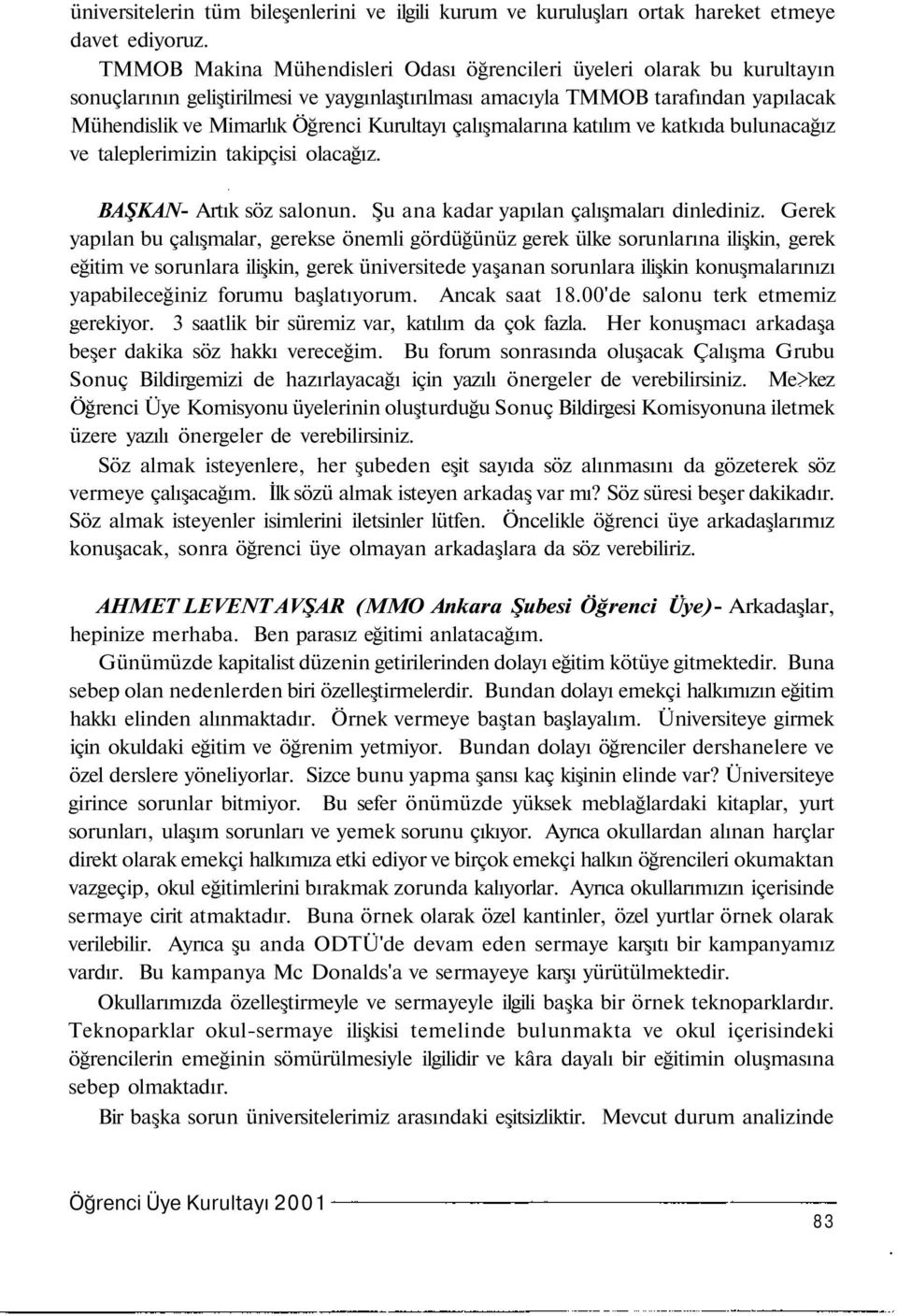 Kurultayı çalışmalarına katılım ve katkıda bulunacağız ve taleplerimizin takipçisi olacağız. BAŞKAN- Artık söz salonun. Şu ana kadar yapılan çalışmaları dinlediniz.