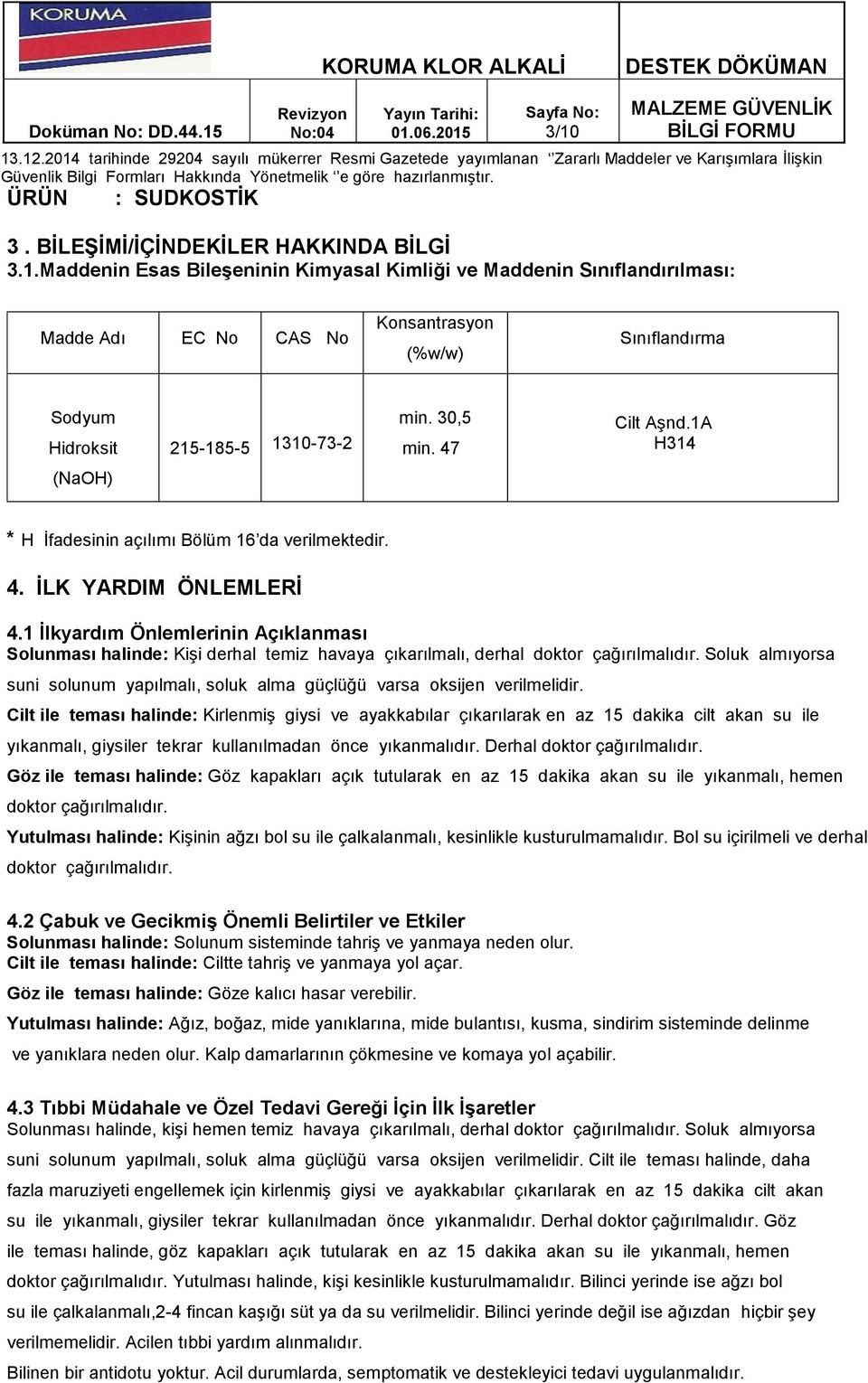 Maddenin Esas BileĢeninin Kimyasal Kimliği ve Maddenin Sınıflandırılması: Madde Adı EC No CAS No Konsantrasyon (%w/w) Sınıflandırma Sodyum Hidroksit 215-185-5 1310-73-2 min. 30,5 min. 47 Cilt Aşnd.