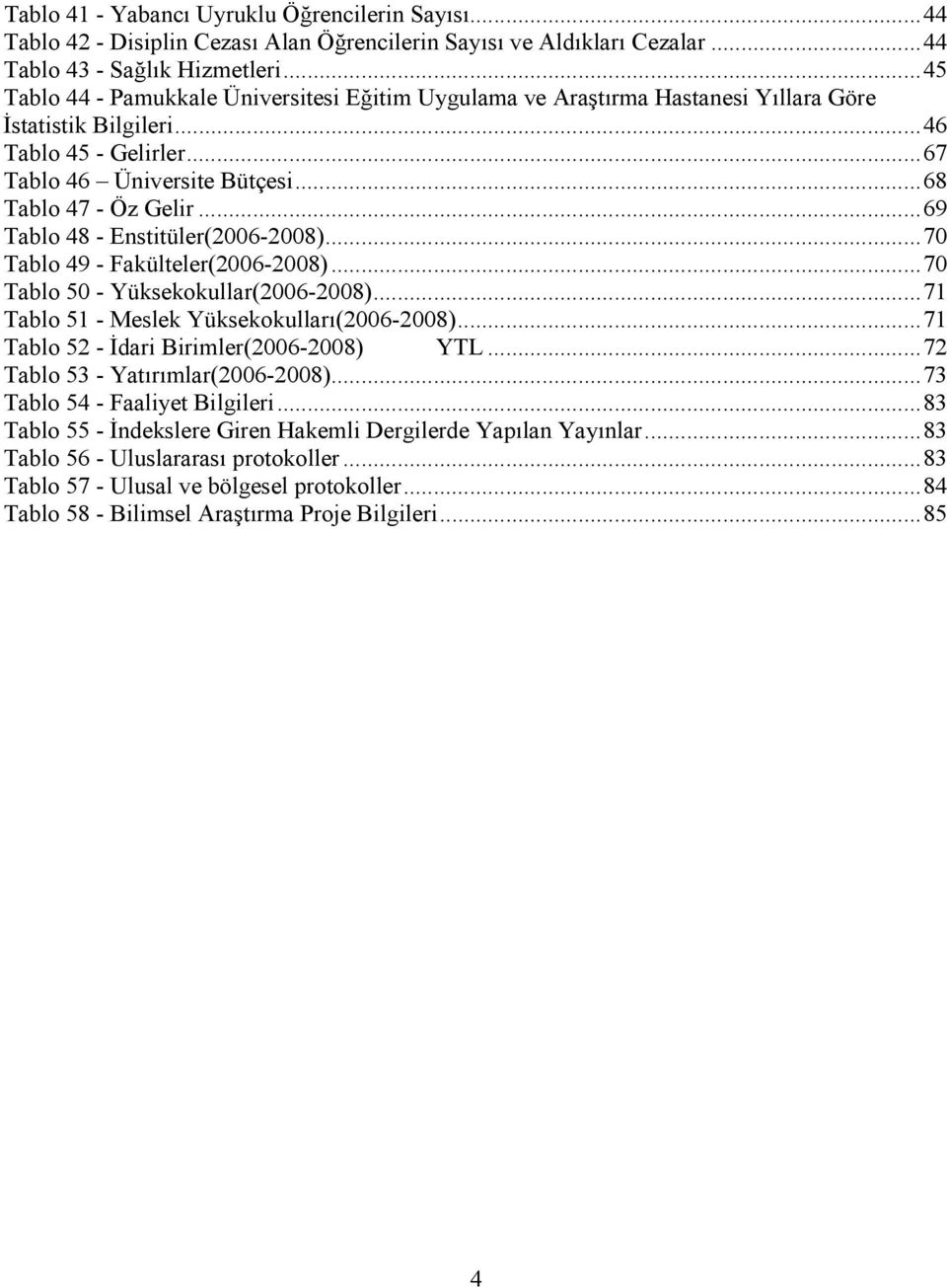 .. 69 Tablo 48 - Enstitüler(2006-2008)... 70 Tablo 49 - Fakülteler(2006-2008)... 70 Tablo 50 - Yüksekokullar(2006-2008)... 71 Tablo 51 - Meslek Yüksekokulları(2006-2008).