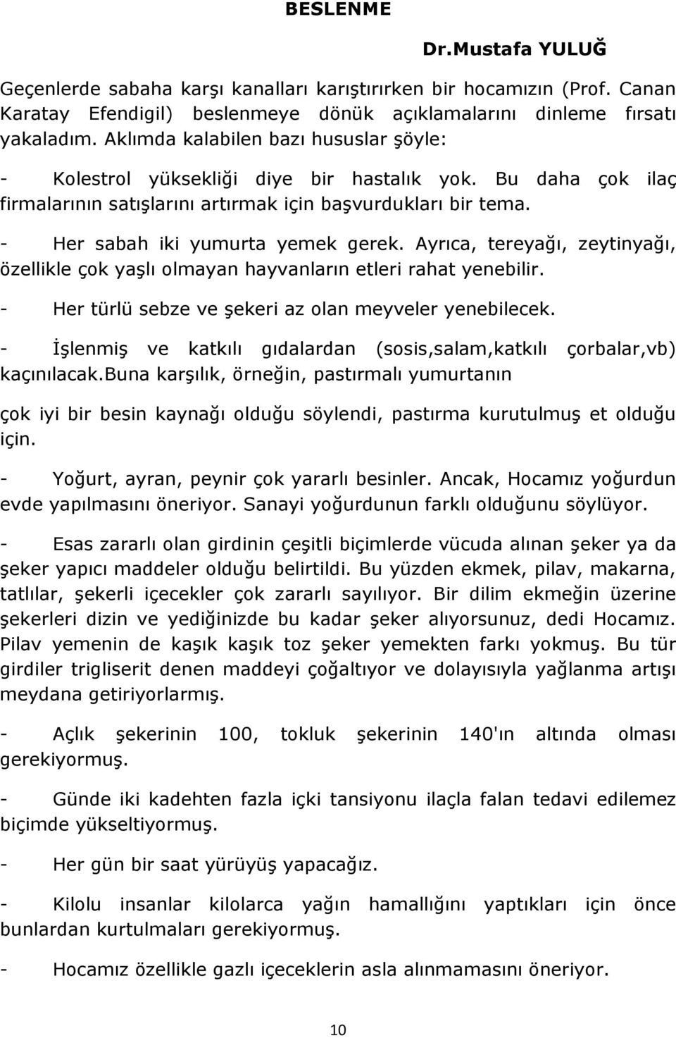 - Her sabah iki yumurta yemek gerek. Ayrıca, tereyağı, zeytinyağı, özellikle çok yaşlı olmayan hayvanların etleri rahat yenebilir. - Her türlü sebze ve şekeri az olan meyveler yenebilecek.