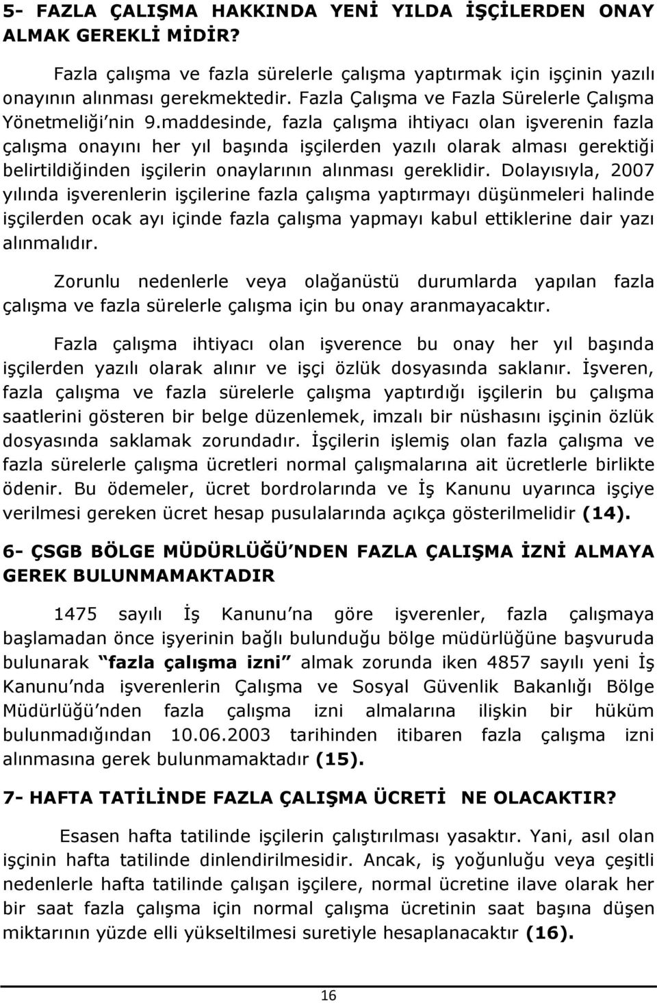 maddesinde, fazla çalışma ihtiyacı olan işverenin fazla çalışma onayını her yıl başında işçilerden yazılı olarak alması gerektiği belirtildiğinden işçilerin onaylarının alınması gereklidir.