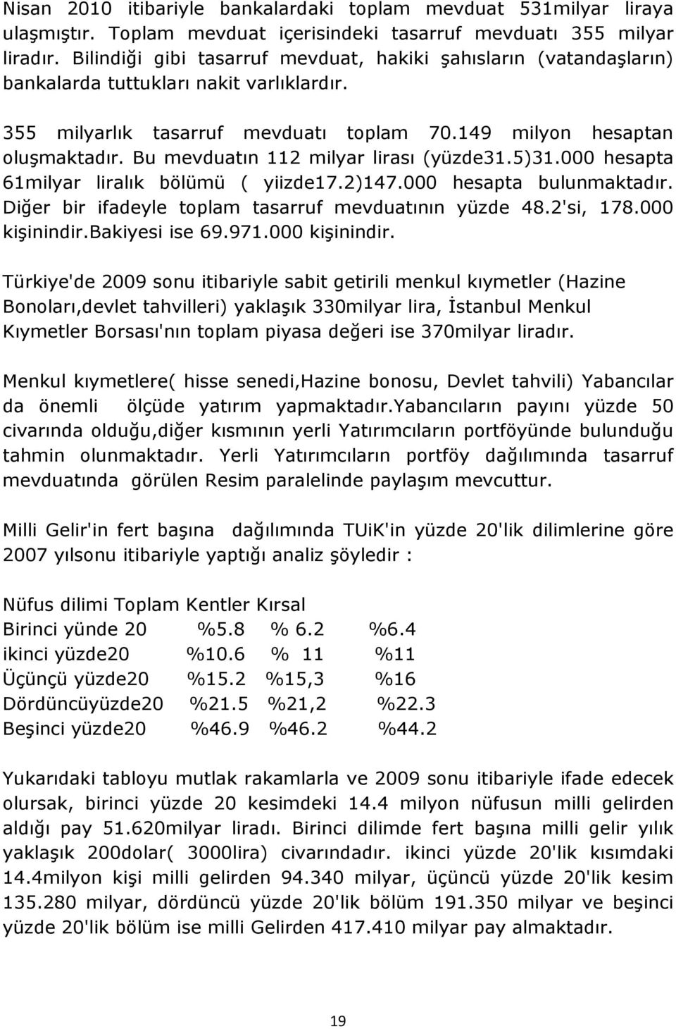 Bu mevduatın 112 milyar lirası (yüzde31.5)31.000 hesapta 61milyar liralık bölümü ( yiizde17.2)147.000 hesapta bulunmaktadır. Diğer bir ifadeyle toplam tasarruf mevduatının yüzde 48.2'si, 178.