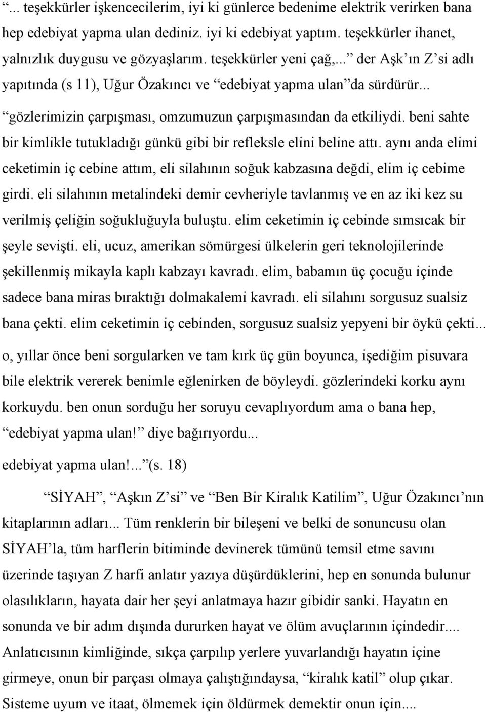 beni sahte bir kimlikle tutukladığı günkü gibi bir refleksle elini beline attı. aynı anda elimi ceketimin iç cebine attım, eli silahının soğuk kabzasına değdi, elim iç cebime girdi.