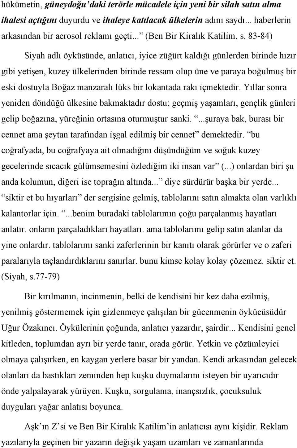 83-84) Siyah adlı öyküsünde, anlatıcı, iyice züğürt kaldığı günlerden birinde hızır gibi yetişen, kuzey ülkelerinden birinde ressam olup üne ve paraya boğulmuş bir eski dostuyla Boğaz manzaralı lüks