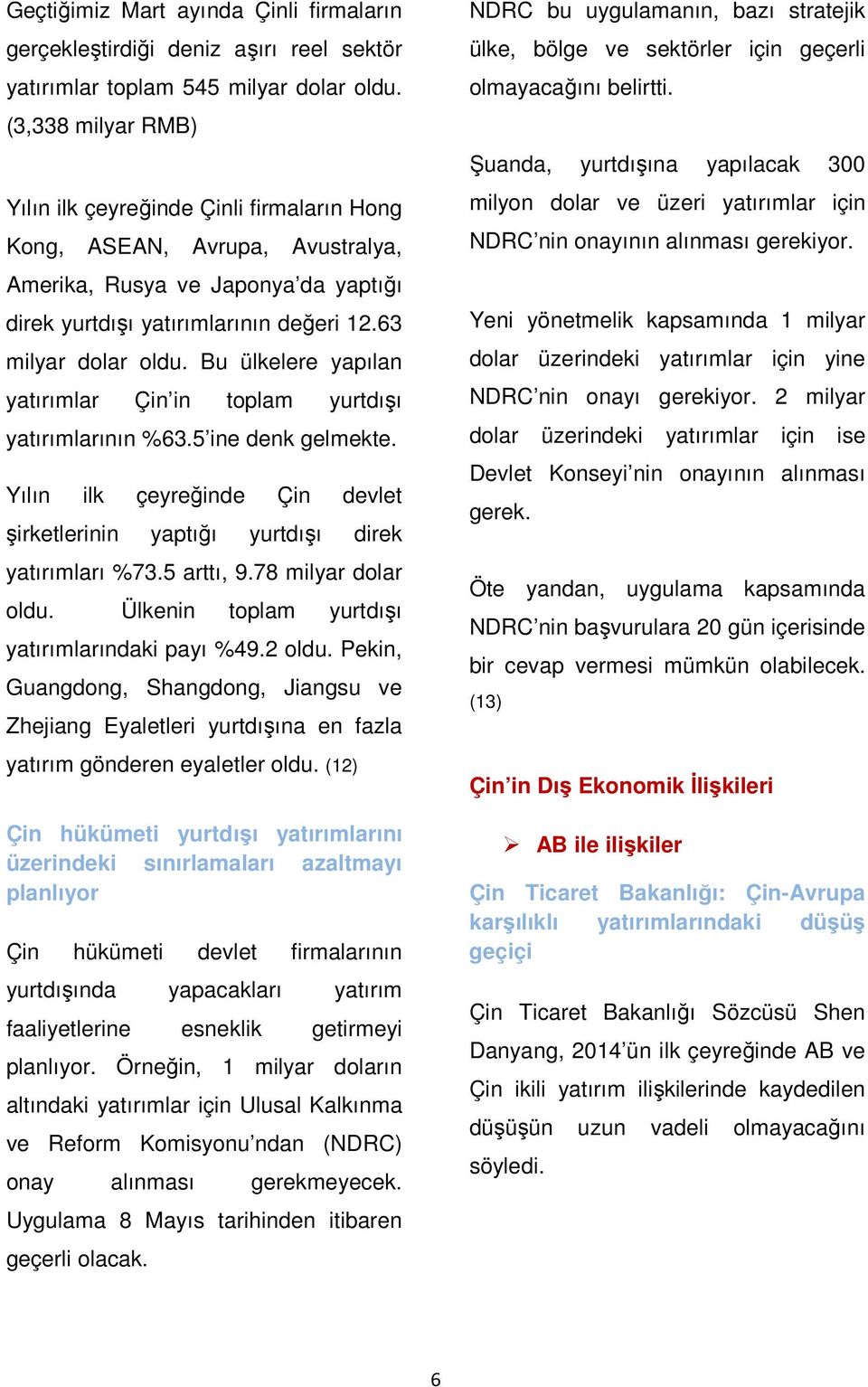 Bu ülkelere yapılan yatırımlar Çin in toplam yurtdışı yatırımlarının %63.5 ine denk gelmekte. Yılın ilk çeyreğinde Çin devlet şirketlerinin yaptığı yurtdışı direk yatırımları %73.5 arttı, 9.