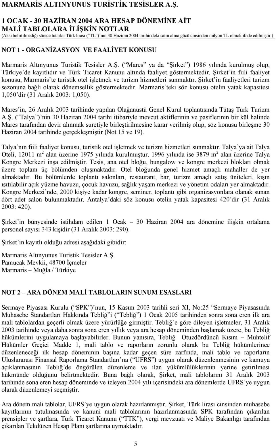 Şirket in fiili faaliyet konusu, Marmaris te turistik otel işletmek ve turizm hizmetleri sunmaktır. Şirket in faaliyetleri turizm sezonuna bağlı olarak dönemsellik göstermektedir.