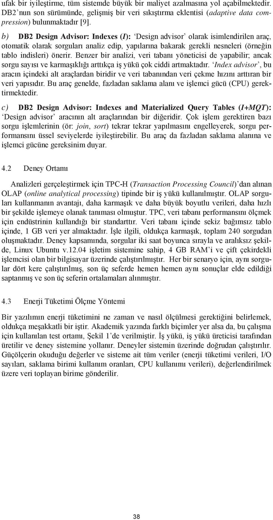 Benzer bir analizi, veri tabanı yöneticisi de yapabilir; ancak sorgu sayısı ve karmaşıklığı arttıkça iş yükü çok ciddi artmaktadır.