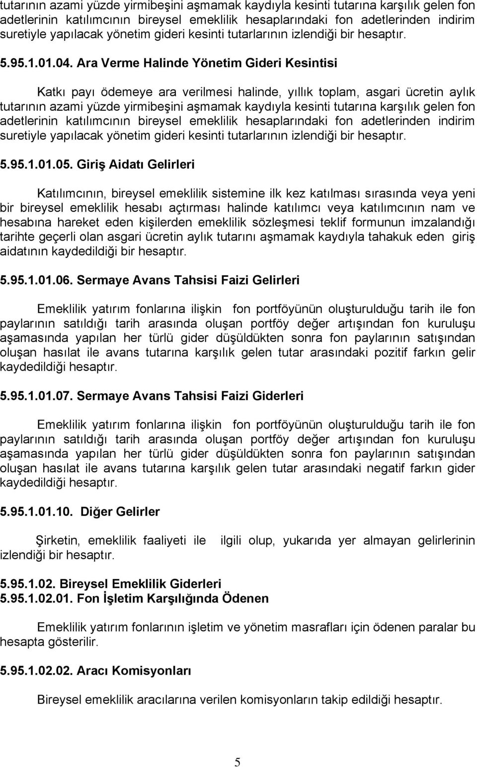 Ara Verme Halinde Yönetim Gideri Kesintisi Katkı payı ödemeye ara verilmesi halinde, yıllık toplam, asgari ücretin aylık  gideri kesinti tutarlarının izlendiği bir hesaptır. 5.95.1.01.05.