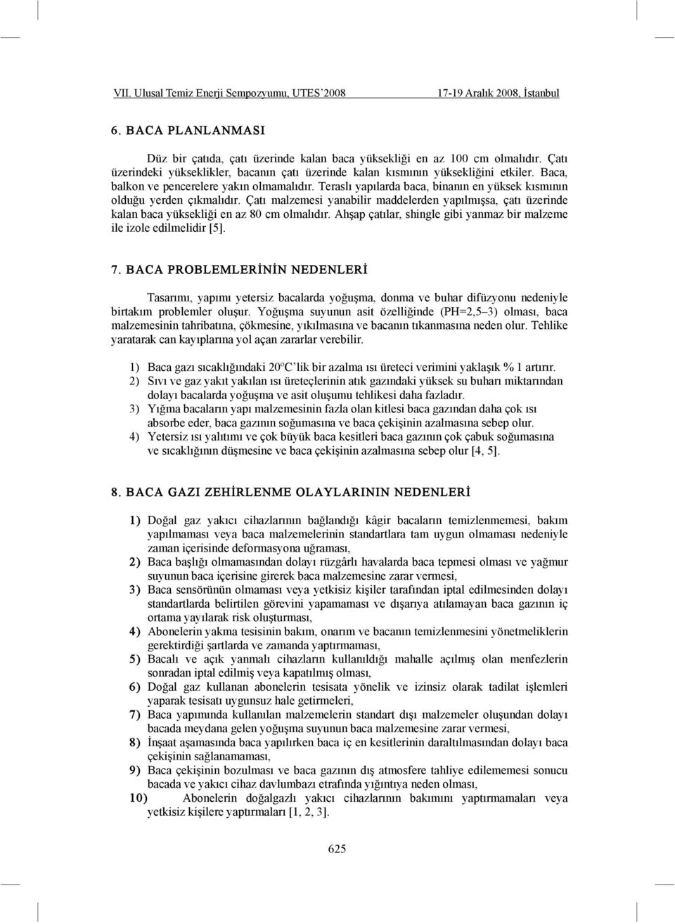 Çatı malzemesi yanabilir maddelerden yapılmı sa, çatı üzerinde kalan baca yüksekli i en az 80 cm olmalıdır. Ah ap çatılar, shingle gibi yanmaz bir malzeme ile izole edilmelidir [5]. 7.