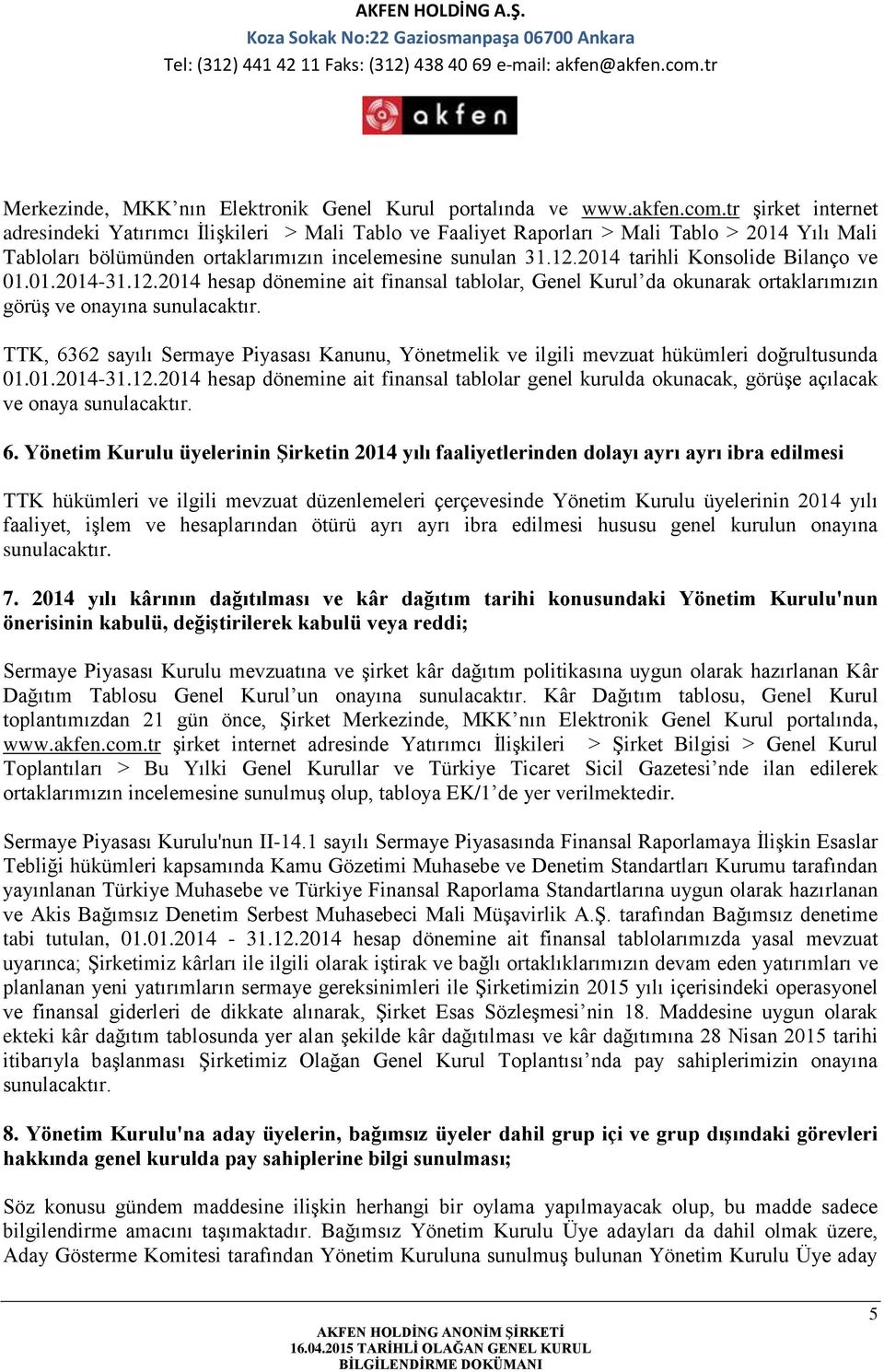 2014 tarihli Konsolide Bilanço ve 01.01.2014-31.12.2014 hesap dönemine ait finansal tablolar, Genel Kurul da okunarak ortaklarımızın görüş ve onayına sunulacaktır.