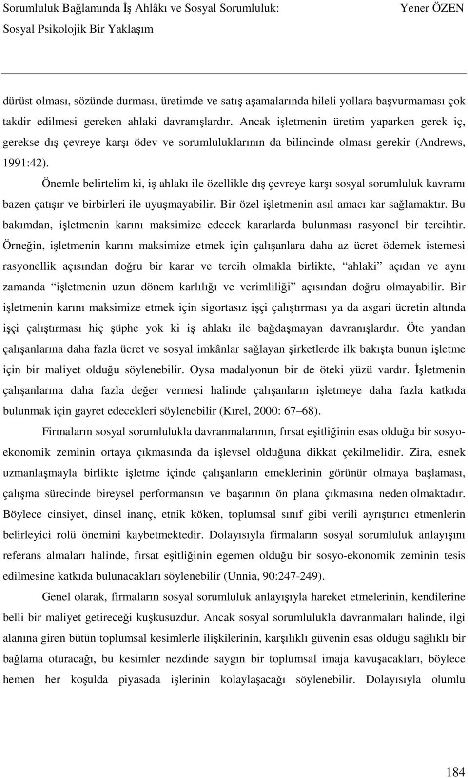 Önemle belirtelim ki, iş ahlakı ile özellikle dış çevreye karşı sosyal sorumluluk kavramı bazen çatışır ve birbirleri ile uyuşmayabilir. Bir özel işletmenin asıl amacı kar sağlamaktır.