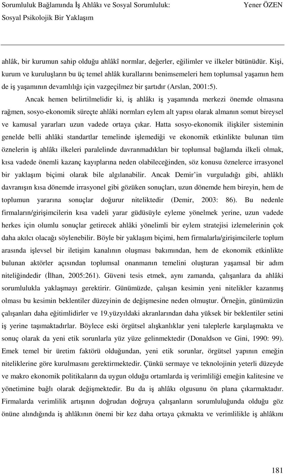 Ancak hemen belirtilmelidir ki, iş ahlâkı iş yaşamında merkezi önemde olmasına rağmen, sosyo-ekonomik süreçte ahlâki normları eylem alt yapısı olarak almanın somut bireysel ve kamusal yararları uzun