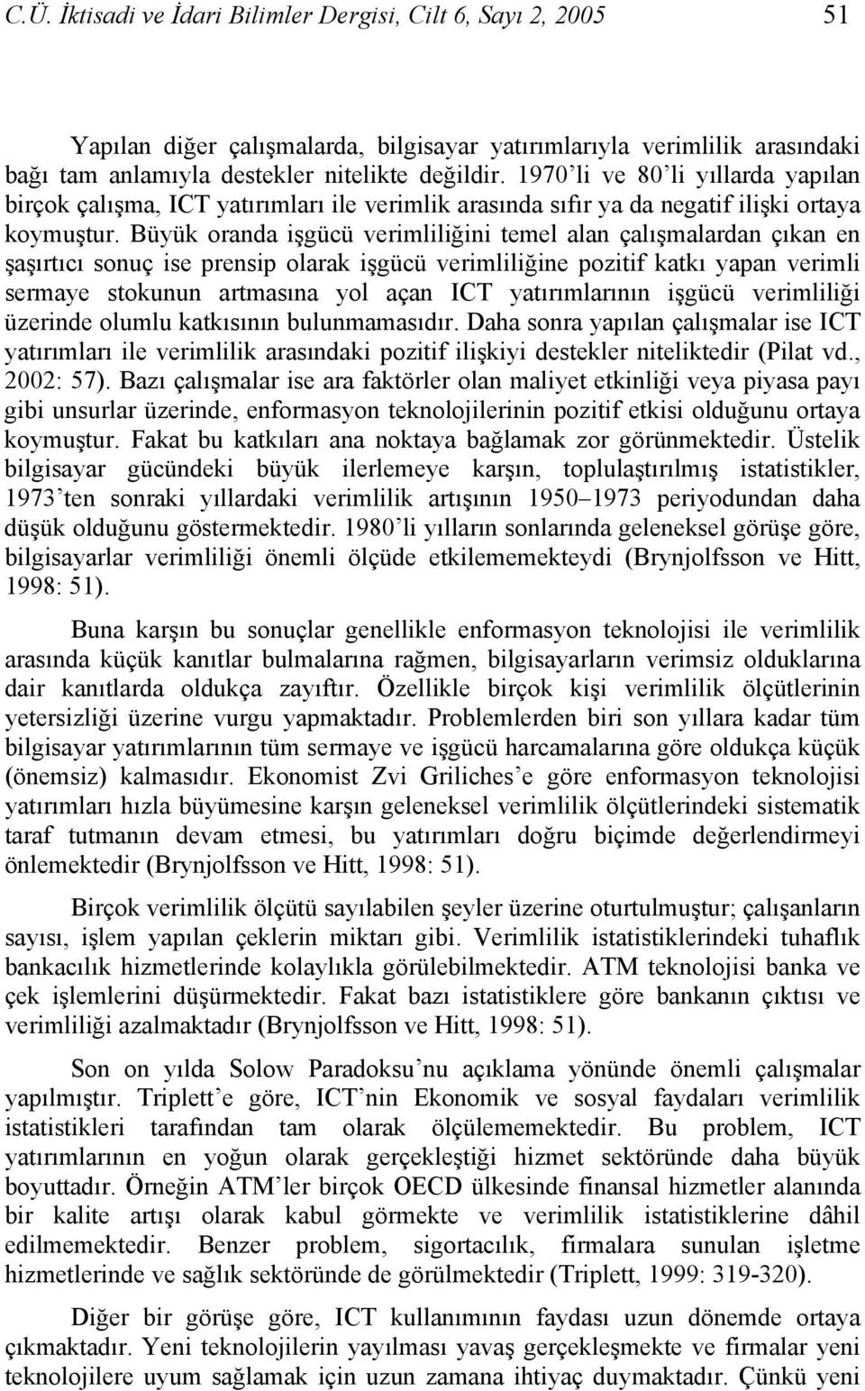 Büyük oranda işgücü verimliliğini temel alan çalışmalardan çıkan en şaşırtıcı sonuç ise prensip olarak işgücü verimliliğine pozitif katkı yapan verimli sermaye stokunun artmasına yol açan ICT