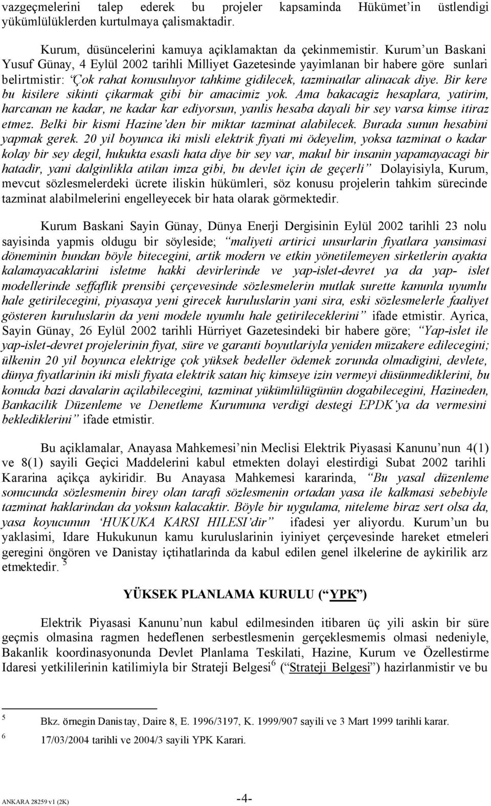 Bir kere bu kisilere sikinti çikarmak gibi bir amacimiz yok. Ama bakacagiz hesaplara, yatirim, harcanan ne kadar, ne kadar kar ediyorsun, yanlis hesaba dayali bir sey varsa kimse itiraz etmez.