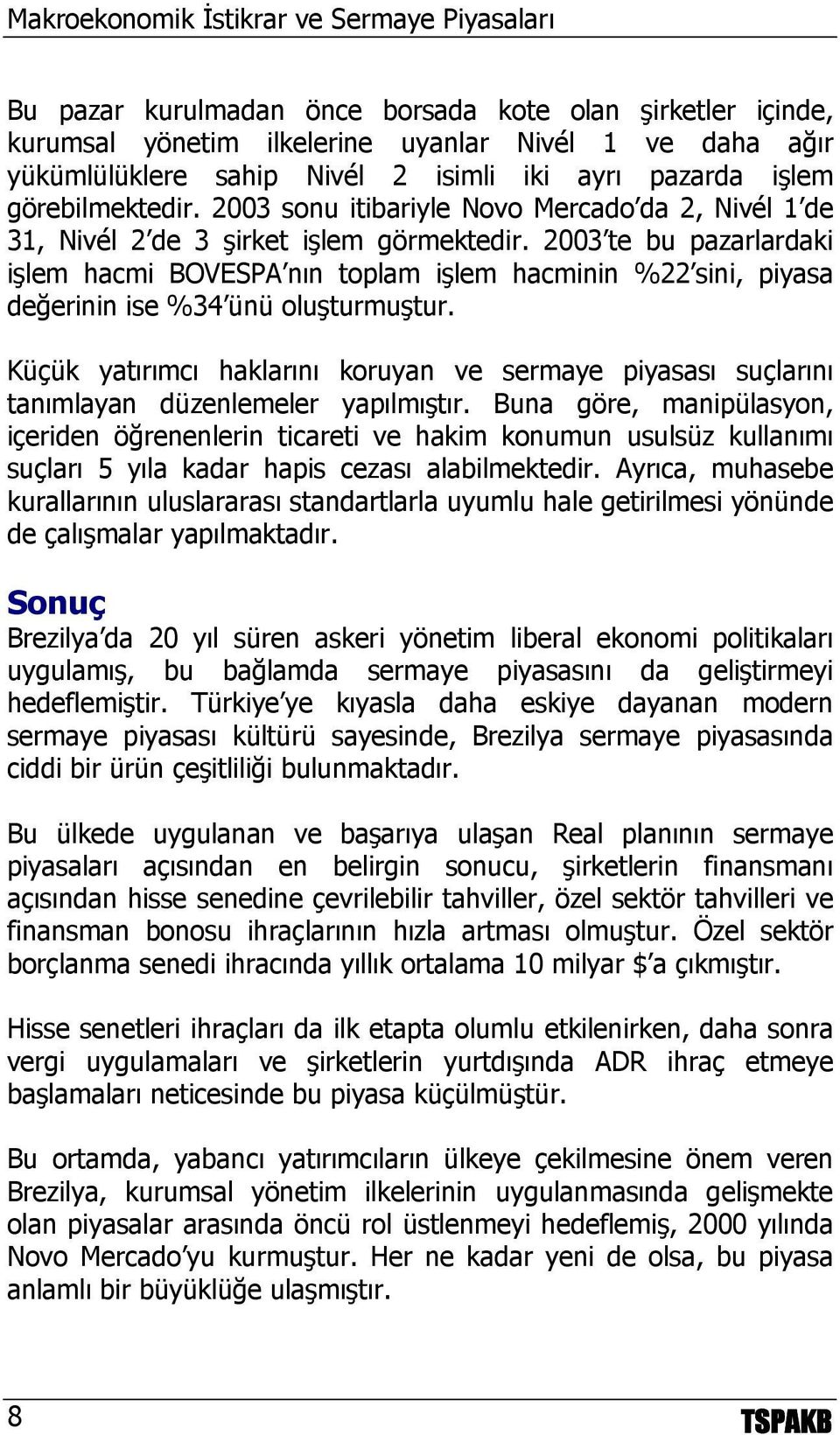 2003 te bu pazarlardaki işlem hacmi BOVESPA nın toplam işlem hacminin %22 sini, piyasa değerinin ise %34 ünü oluşturmuştur.