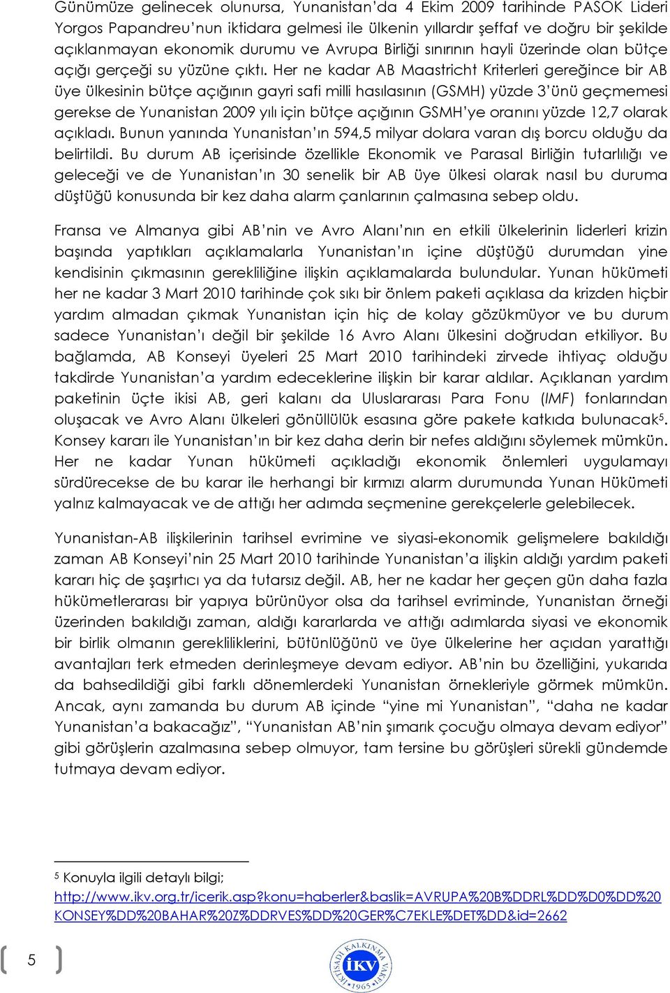 Her ne kadar AB Maastricht Kriterleri gereğince bir AB üye ülkesinin bütçe açığının gayri safi milli hasılasının (GSMH) yüzde 3 ünü geçmemesi gerekse de Yunanistan 2009 yılı için bütçe açığının GSMH