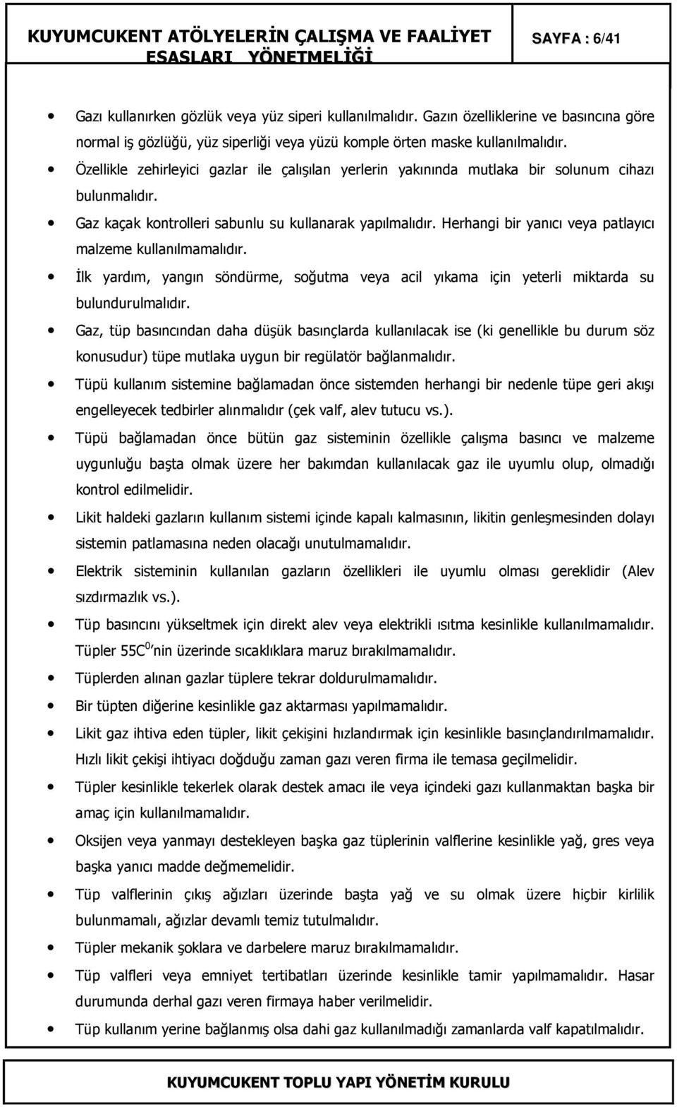 Herhangi bir yanıcı veya patlayıcı malzeme kullanılmamalıdır. Đlk yardım, yangın söndürme, soğutma veya acil yıkama için yeterli miktarda su bulundurulmalıdır.