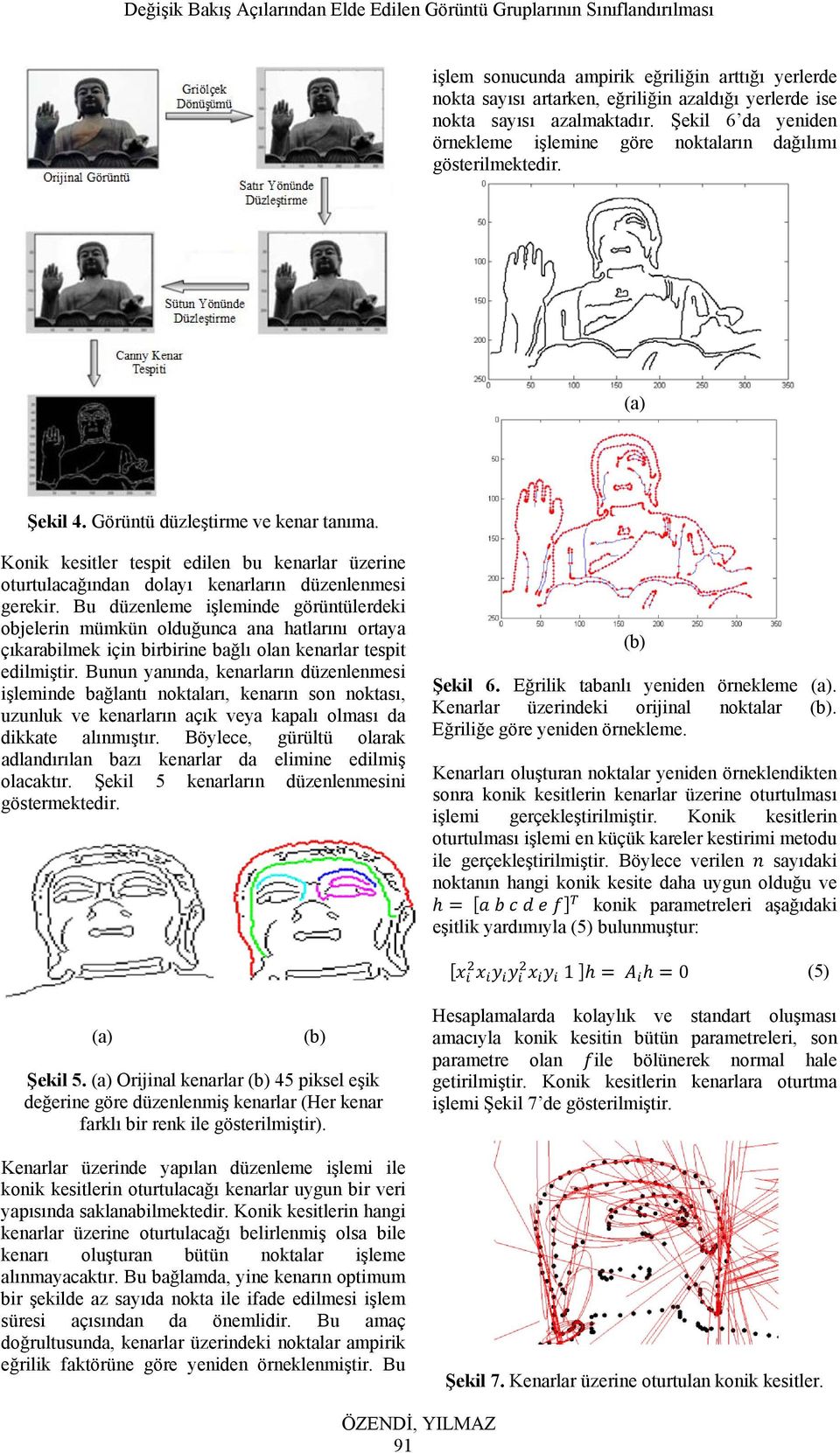 Konik kesitler tespit edilen bu kenarlar üzerine oturtulacağından dolayı kenarların düzenlenmesi gerekir.