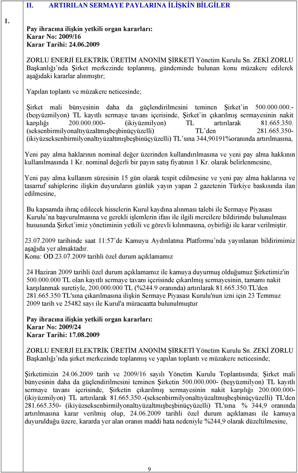 ZEKİ ZORLU Başkanlığı nda Şirket merkezinde toplanmış, gündeminde bulunan konu müzakere edilerek aşağıdaki kararlar alınmıştır; Yapılan toplantı ve müzakere neticesinde; Şirket mali bünyesinin daha