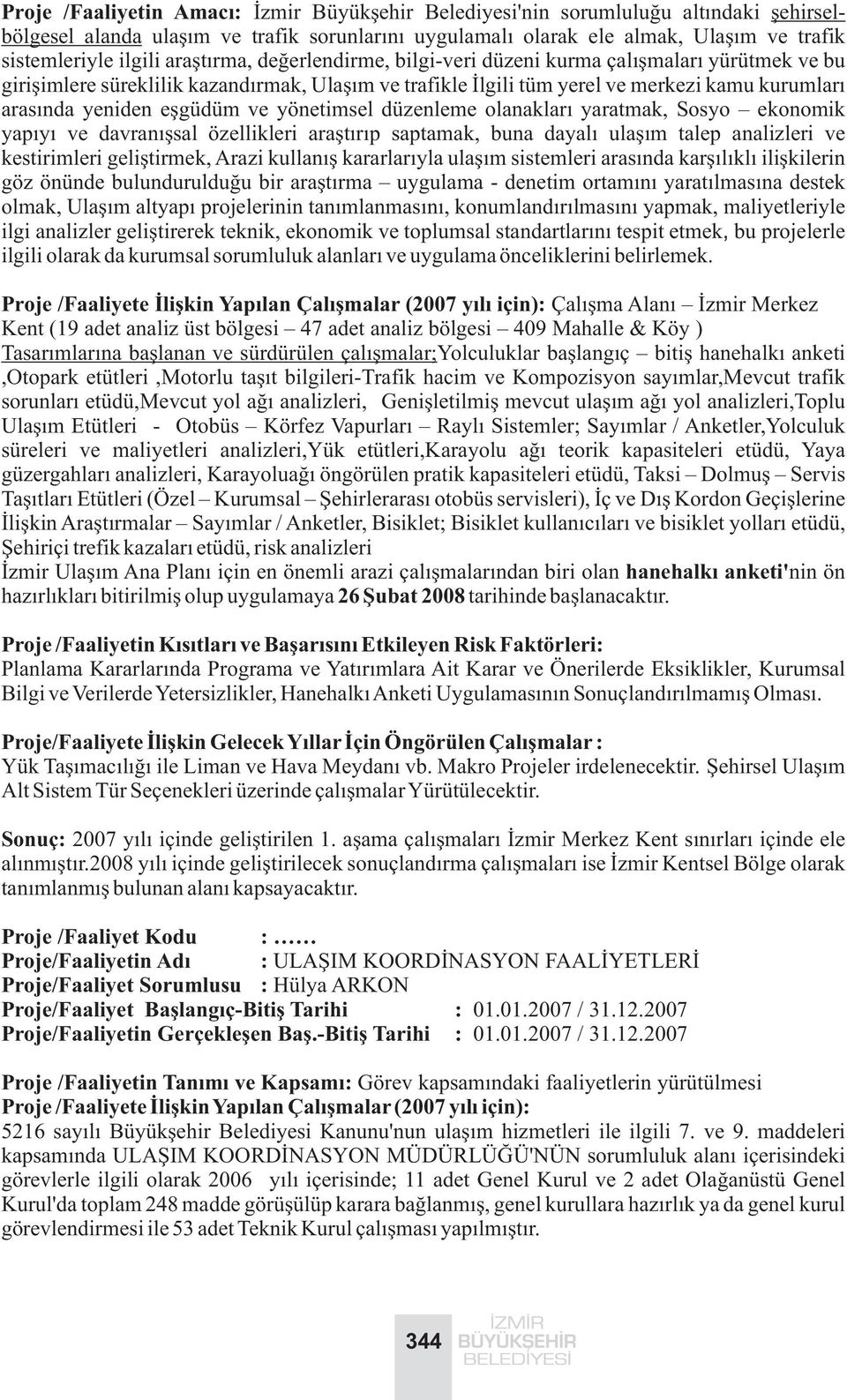 ve yönetimsel düzenleme olanaklarý yaratmak, Sosyo ekonomik yapýyý ve davranýþsal özellikleri araþtýrýp saptamak, buna dayalý ulaþým talep analizleri ve kestirimleri geliþtirmek, Arazi kullanýþ