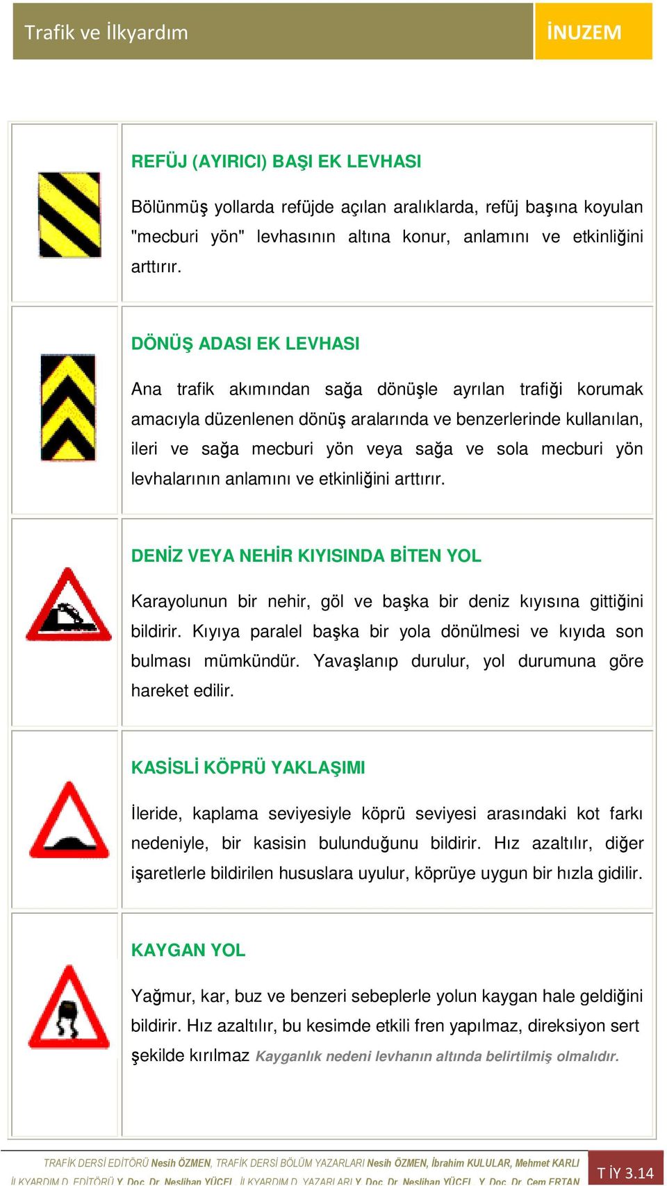 sola mecburi yön levhalarının anlamını ve etkinliğini arttırır. DENĐZ VEYA NEHĐR KIYISINDA BĐTEN YOL Karayolunun bir nehir, göl ve başka bir deniz kıyısına gittiğini bildirir.