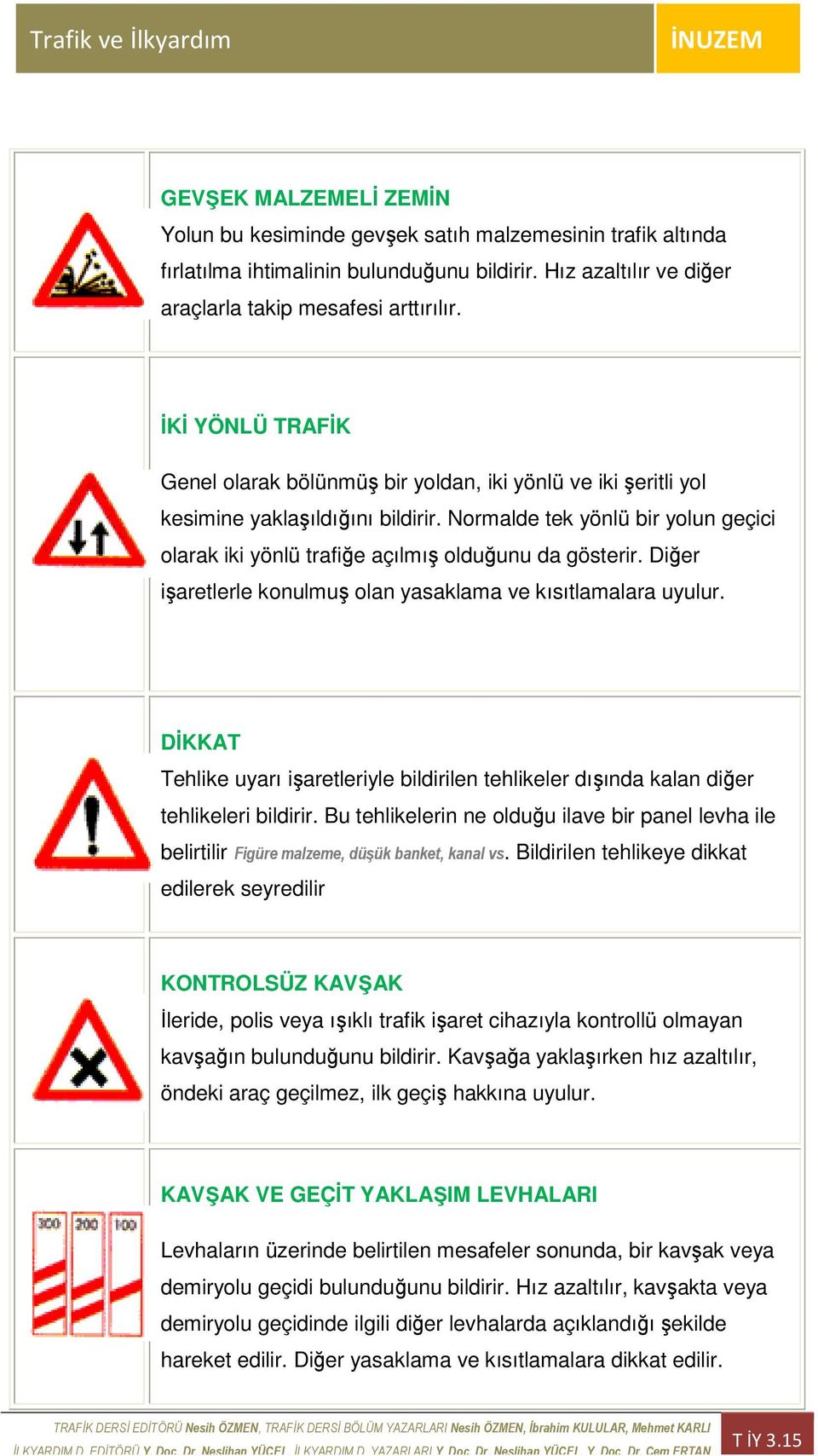 Normalde tek yönlü bir yolun geçici olarak iki yönlü trafiğe açılmış olduğunu da gösterir. Diğer işaretlerle konulmuş olan yasaklama ve kısıtlamalara uyulur.