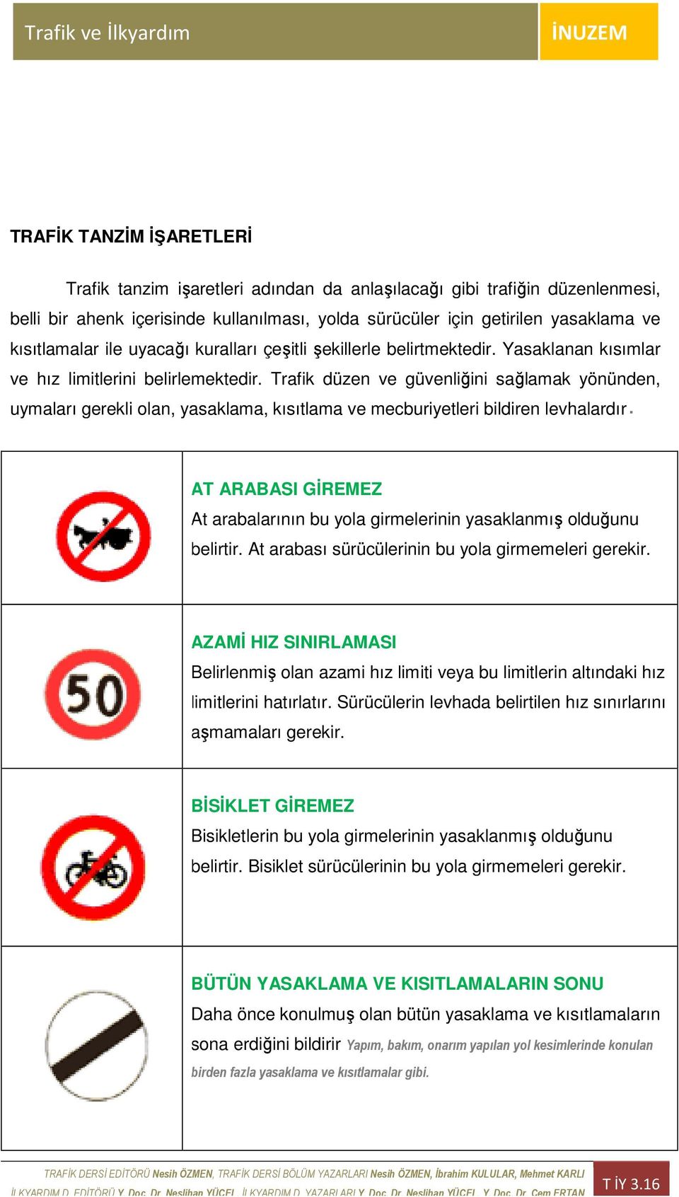 Trafik düzen ve güvenliğini sağlamak yönünden, uymaları gerekli olan, yasaklama, kısıtlama ve mecburiyetleri bildiren levhalardır AT ARABASI GĐREMEZ At arabalarının bu yola girmelerinin yasaklanmış