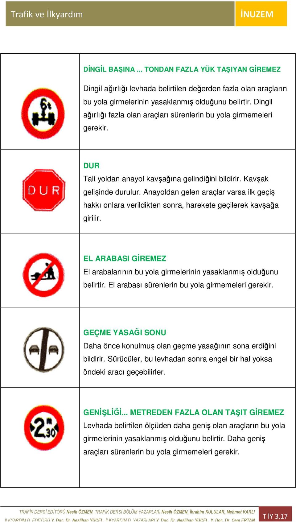 Anayoldan gelen araçlar varsa ilk geçiş hakkı onlara verildikten sonra, harekete geçilerek kavşağa girilir. EL ARABASI GĐREMEZ El arabalarının bu yola girmelerinin inin yasaklanmış olduğunu belirtir.