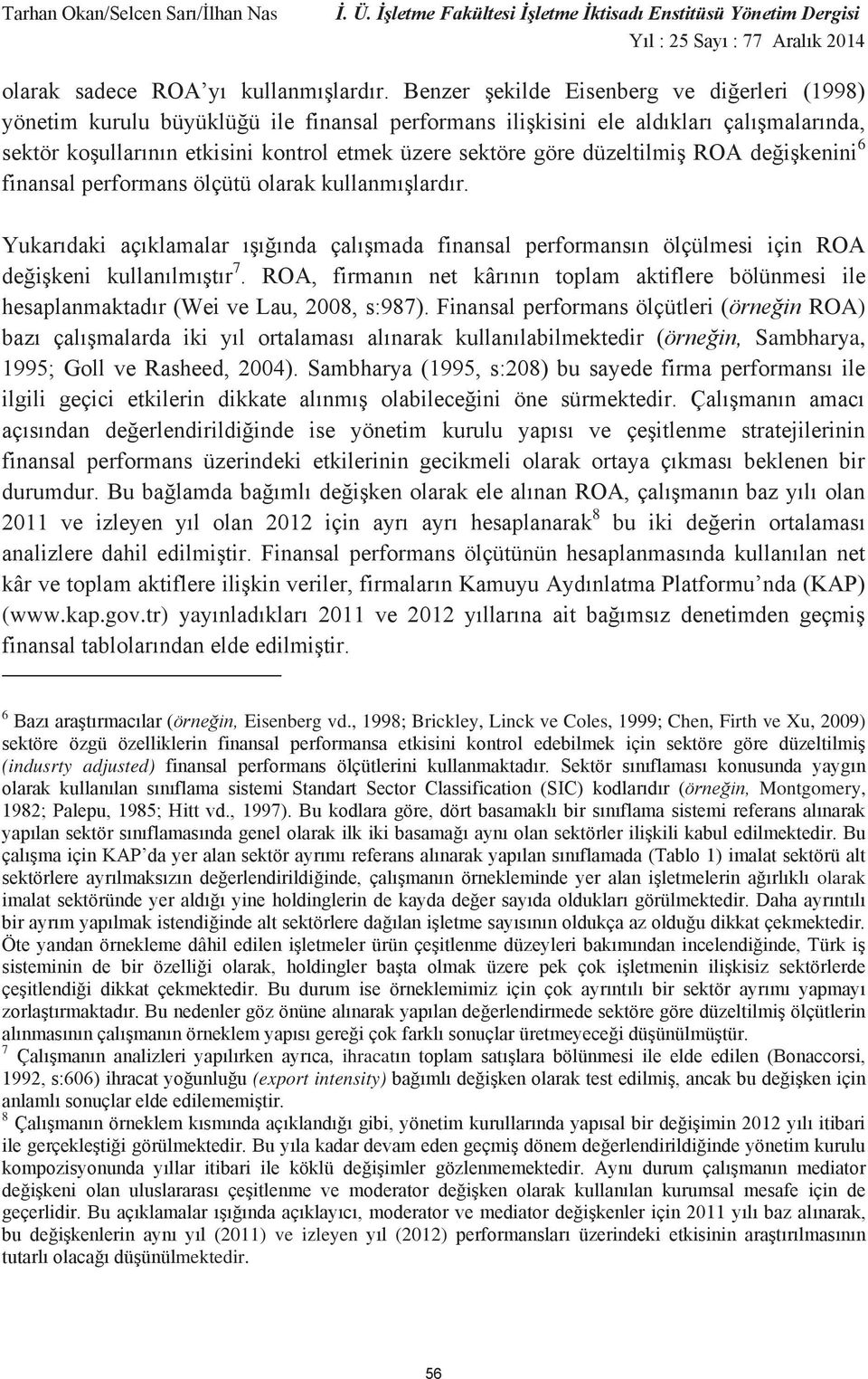 düzeltilmiş ROA değişkenini 6 finansal performans ölçütü olarak kullanmışlardır. Yukarıdaki açıklamalar ışığında çalışmada finansal performansın ölçülmesi için ROA değişkeni kullanılmıştır 7.