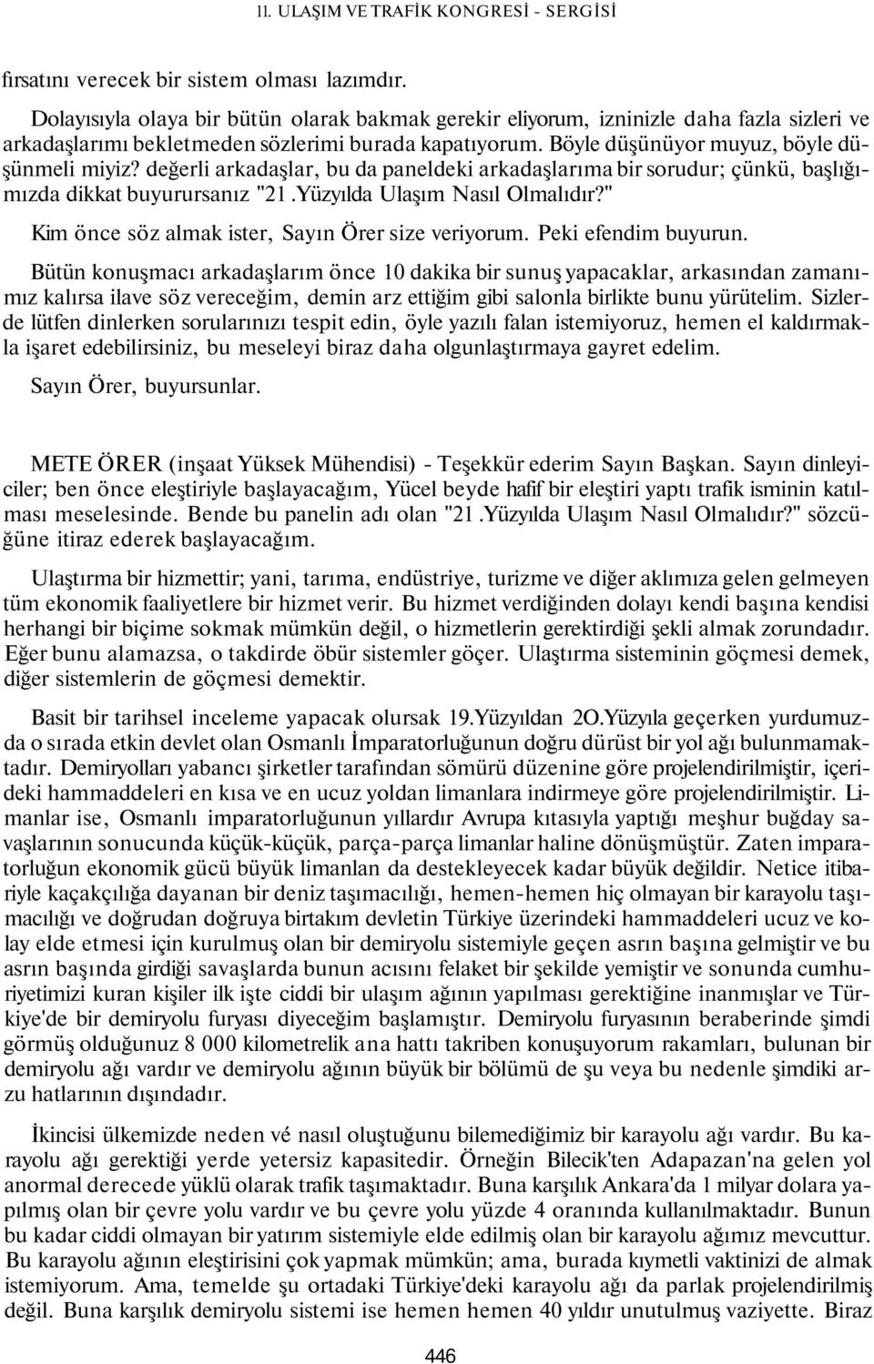 değerli arkadaşlar, bu da paneldeki arkadaşlarıma bir sorudur; çünkü, başlığımızda dikkat buyurursanız "21.Yüzyılda Ulaşım Nasıl Olmalıdır?" Kim önce söz almak ister, Sayın Örer size veriyorum.