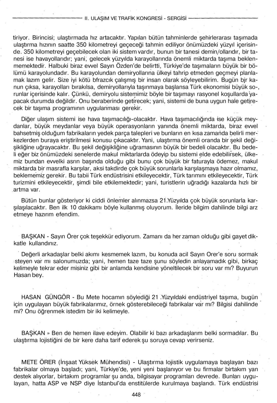 Halbuki biraz evvel Sayın Özden'de belirtti, Türkiye'de taşımaların büyük bir bölümü karayolundadır. Bu karayolundan demiryollarına ülkeyi tahrip etmeden geçmeyi planlamak lazım gelir.