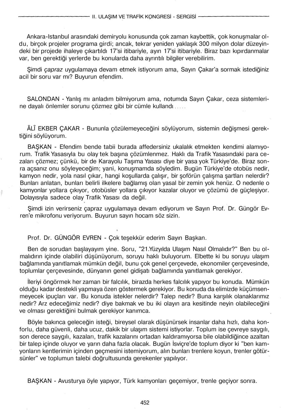 Şimdi çapraz uygulamaya devam etmek istiyorum ama, Sayın Çakar'a sormak istediğiniz acil bir soru var mı? Buyurun efendim.