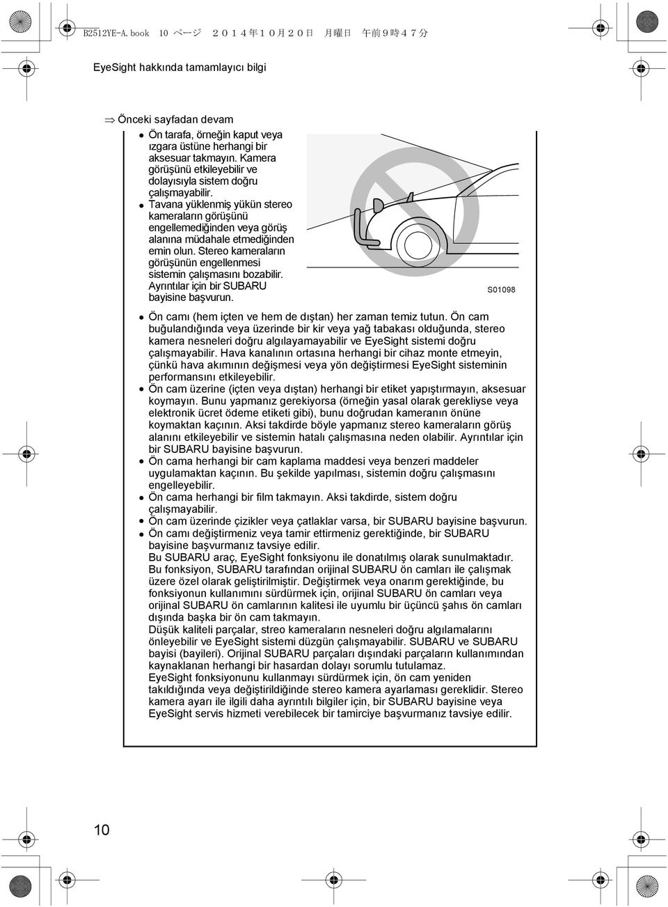 Stereo kameraların görüşünün engellenmesi sistemin çalışmasını bozabilir. Ayrıntılar için bir SUBARU bayisine başvurun. Ön camı (hem içten ve hem de dıştan) her zaman temiz tutun.