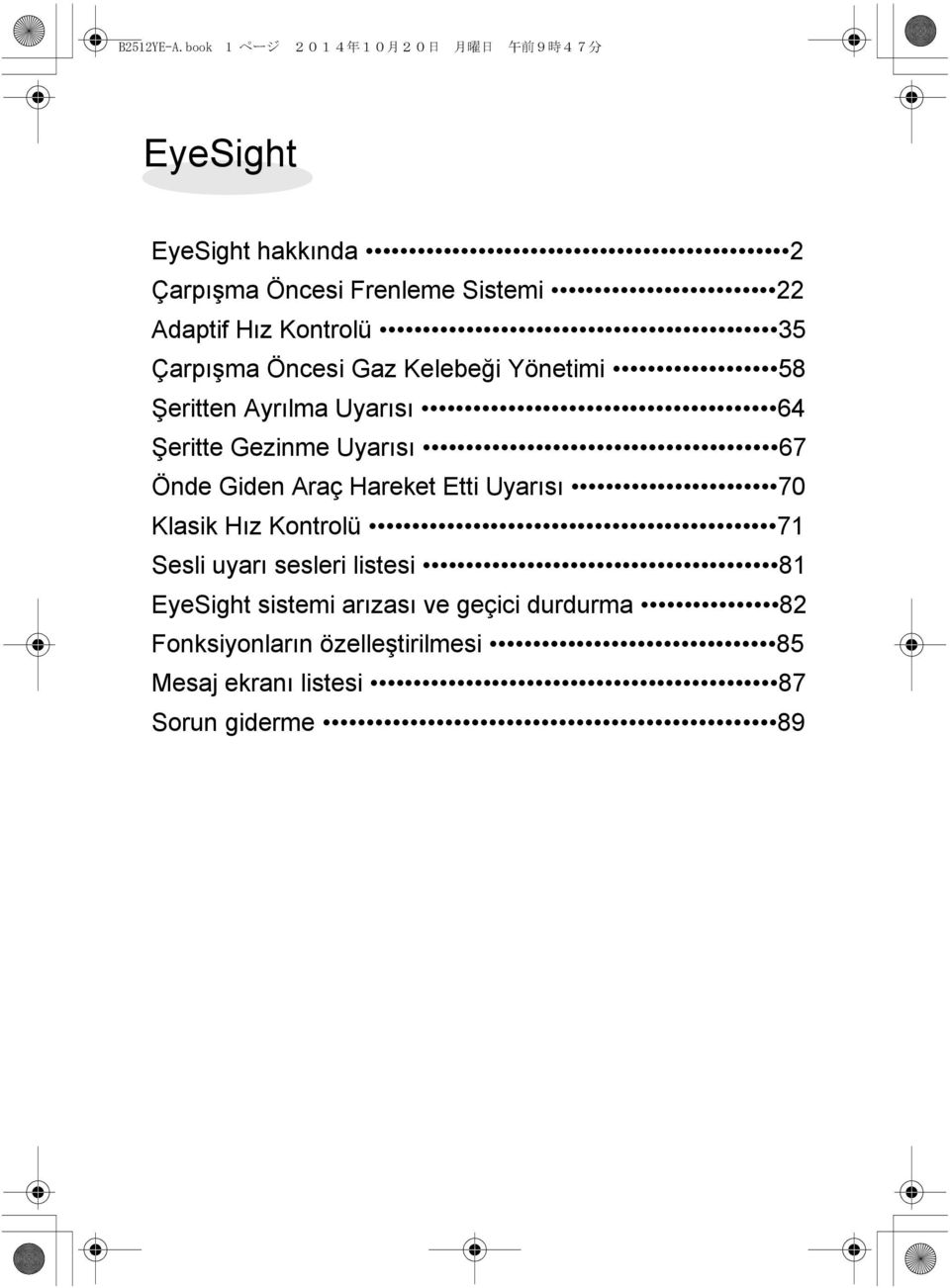 Adaptif Hız Kontrolü 35 Çarpışma Öncesi Gaz Kelebeği Yönetimi 58 Şeritten Ayrılma Uyarısı 64 Şeritte Gezinme Uyarısı