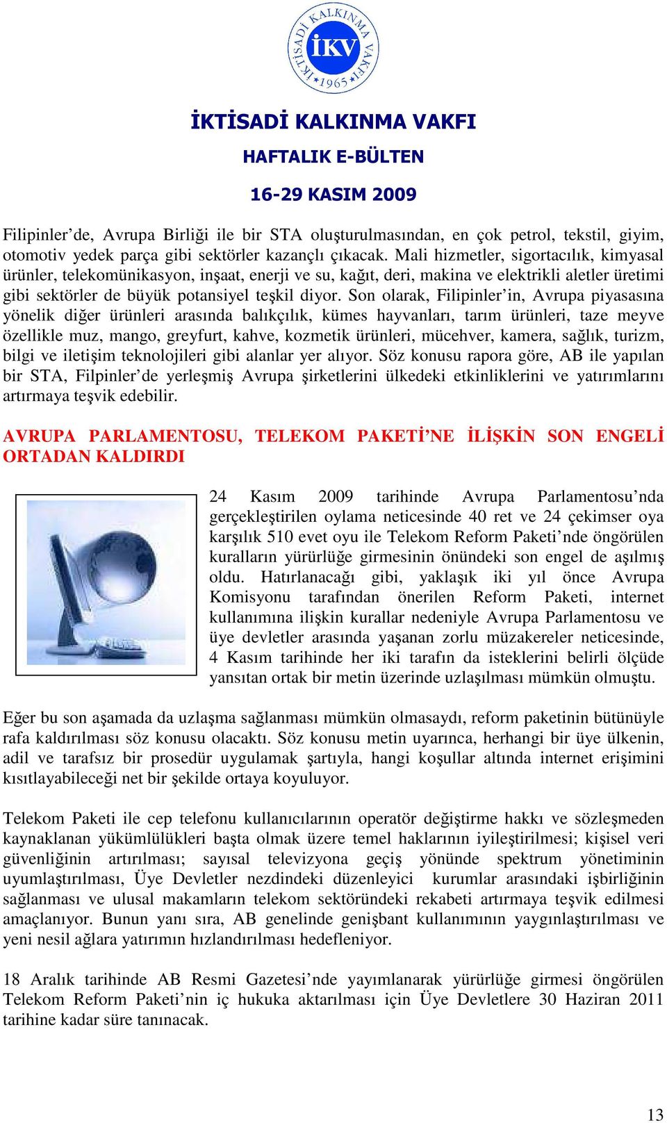 Son olarak, Filipinler in, Avrupa piyasasına yönelik diğer ürünleri arasında balıkçılık, kümes hayvanları, tarım ürünleri, taze meyve özellikle muz, mango, greyfurt, kahve, kozmetik ürünleri,