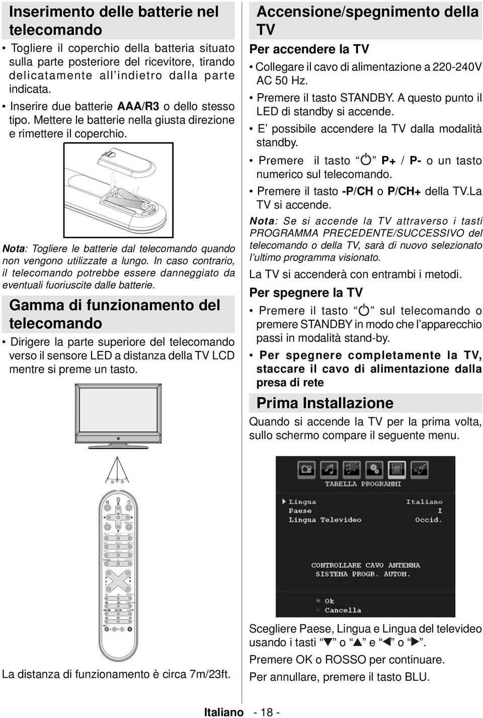 Nota : Togliere le batterie dal telecomando quando non vengono utilizzate a lungo. In caso contrario, il telecomando potrebbe essere danneggiato da eventuali fuoriuscite dalle batterie.