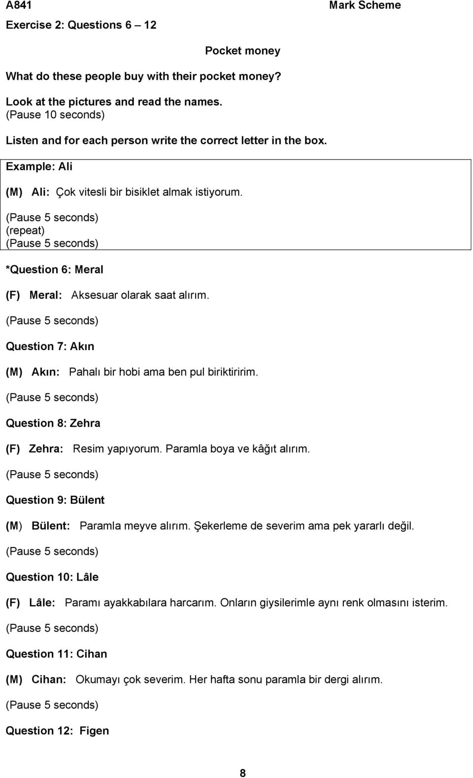 Question 7: Akın (M) Akın: Pahalı bir hobi ama ben pul biriktiririm. Question 8: Zehra (F) Zehra: Resim yapıyorum. Paramla boya ve kâğıt alırım. Question 9: Bülent (M) Bülent: Paramla meyve alırım.