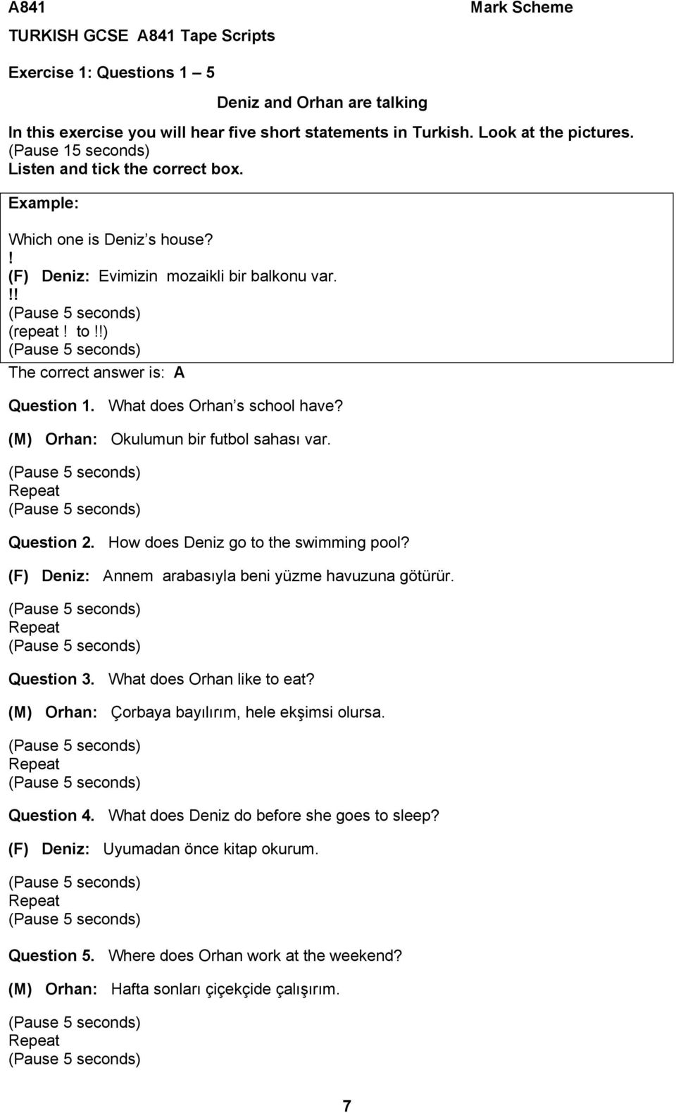 What does Orhan s school have? (M) Orhan: Okulumun bir futbol sahası var. Repeat Question 2. How does Deniz go to the swimming pool? (F) Deniz: Annem arabasıyla beni yüzme havuzuna götürür.